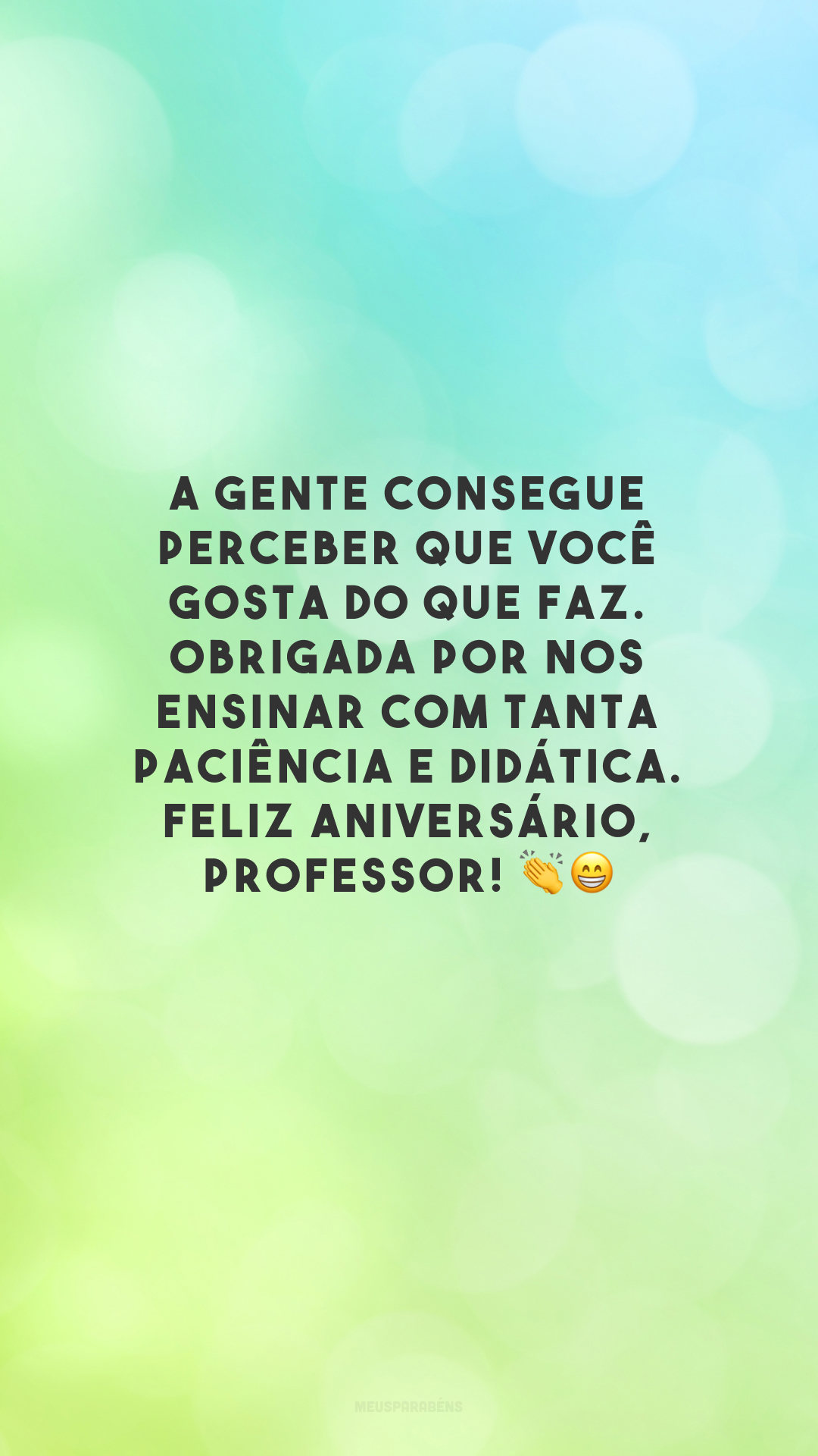 A gente consegue perceber que você gosta do que faz. Obrigada por nos ensinar com tanta paciência e didática. Feliz aniversário, professor! 👏😁