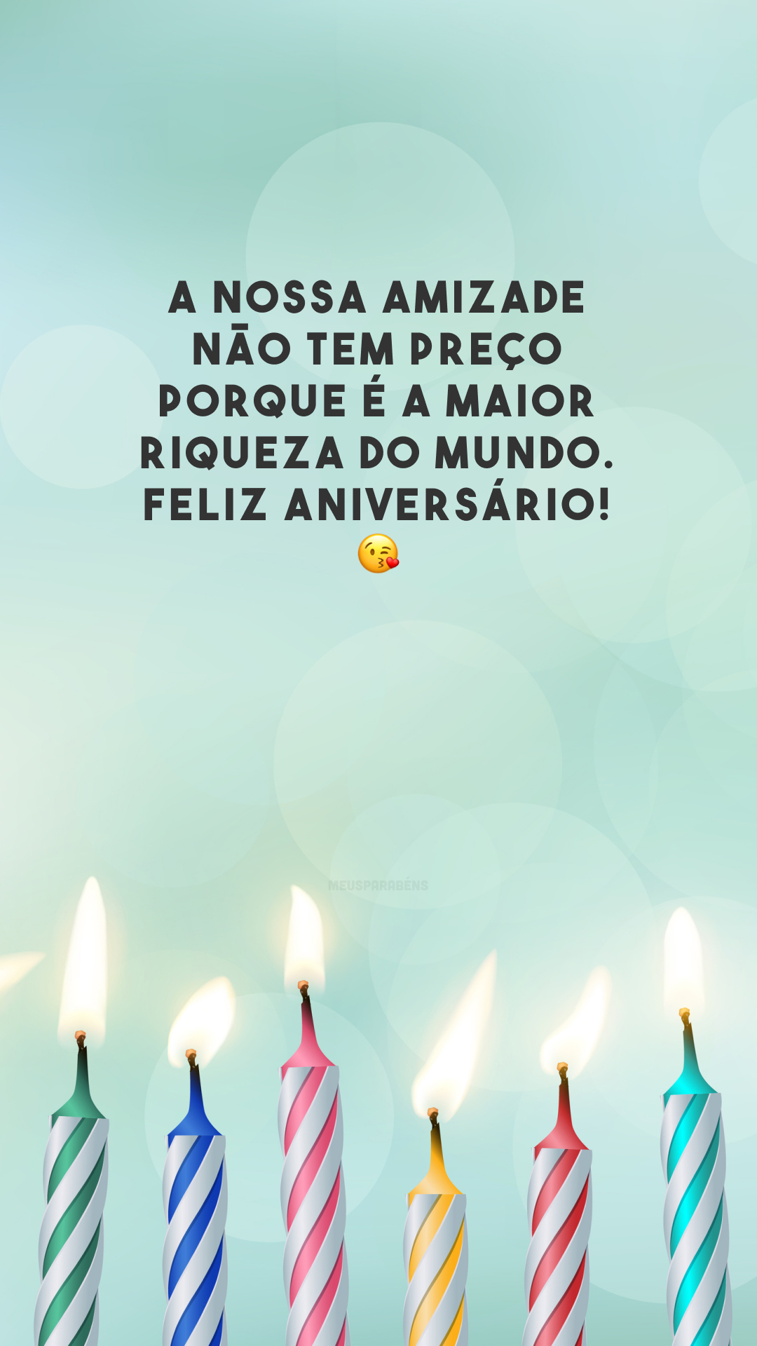 A nossa amizade não tem preço porque é a maior riqueza do mundo. Feliz aniversário! 😘