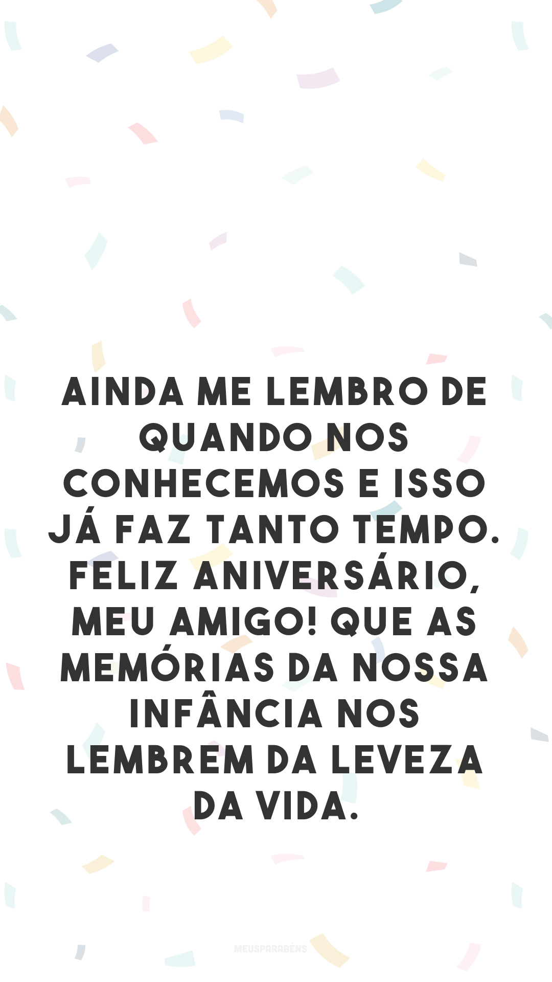 Ainda me lembro de quando nos conhecemos e isso já faz tanto tempo. Feliz aniversário, meu amigo! Que as memórias da nossa infância nos lembrem da leveza da vida.