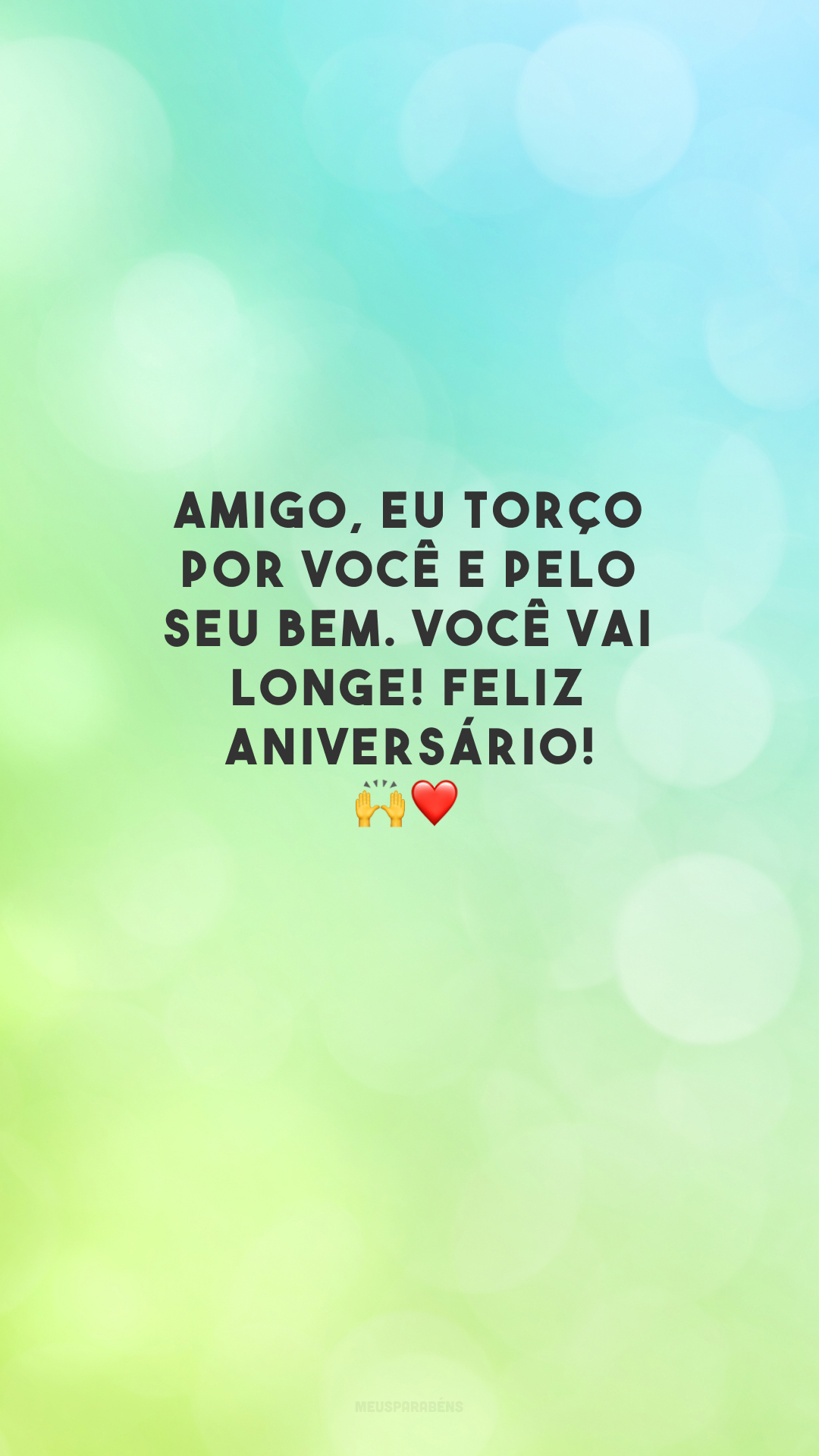 Amigo, eu torço por você e pelo seu bem. Você vai longe! Feliz aniversário! 🙌❤️