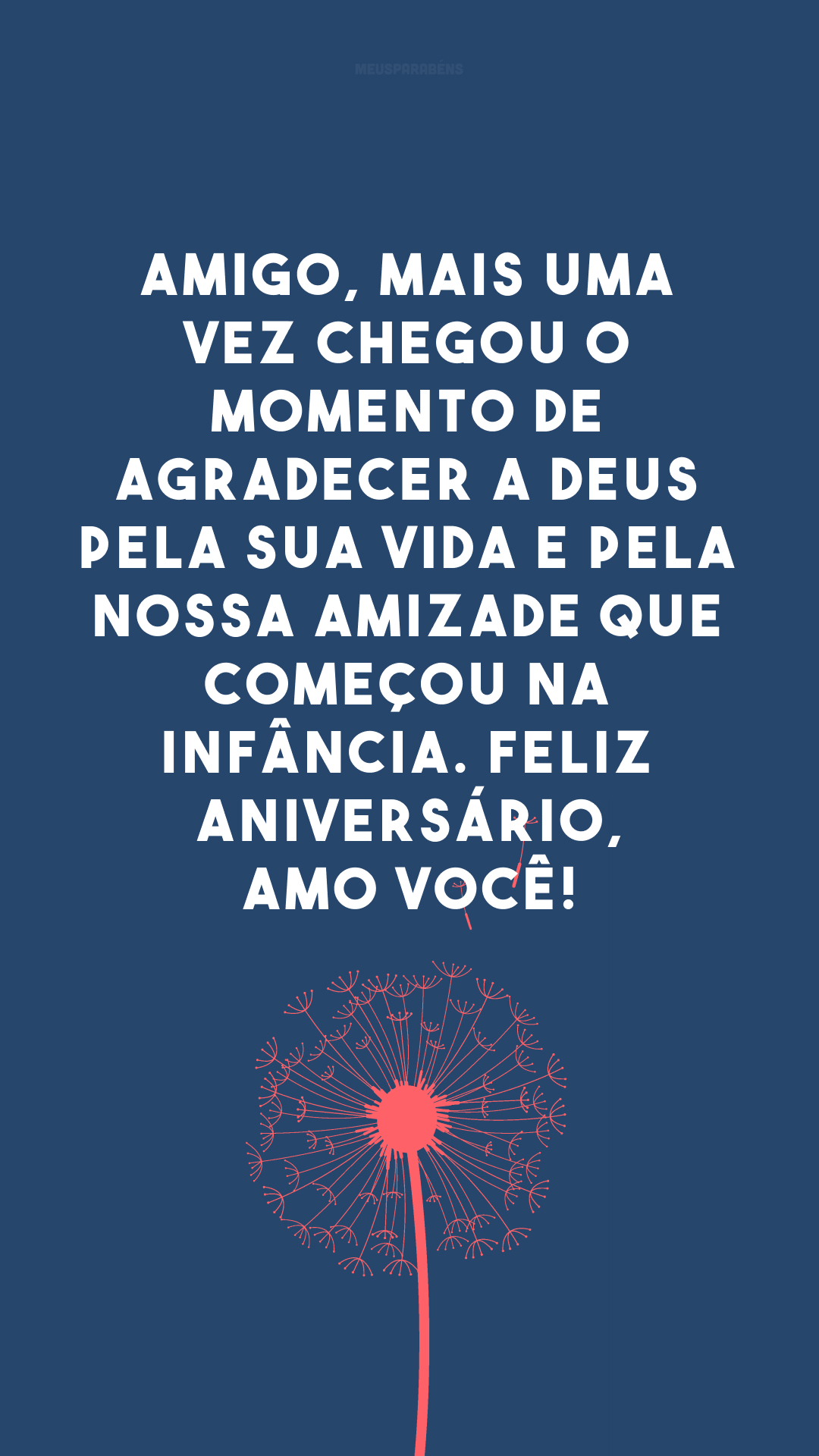 Amigo, mais uma vez chegou o momento de agradecer a Deus pela sua vida e pela nossa amizade que começou na infância. Feliz aniversário, amo você!