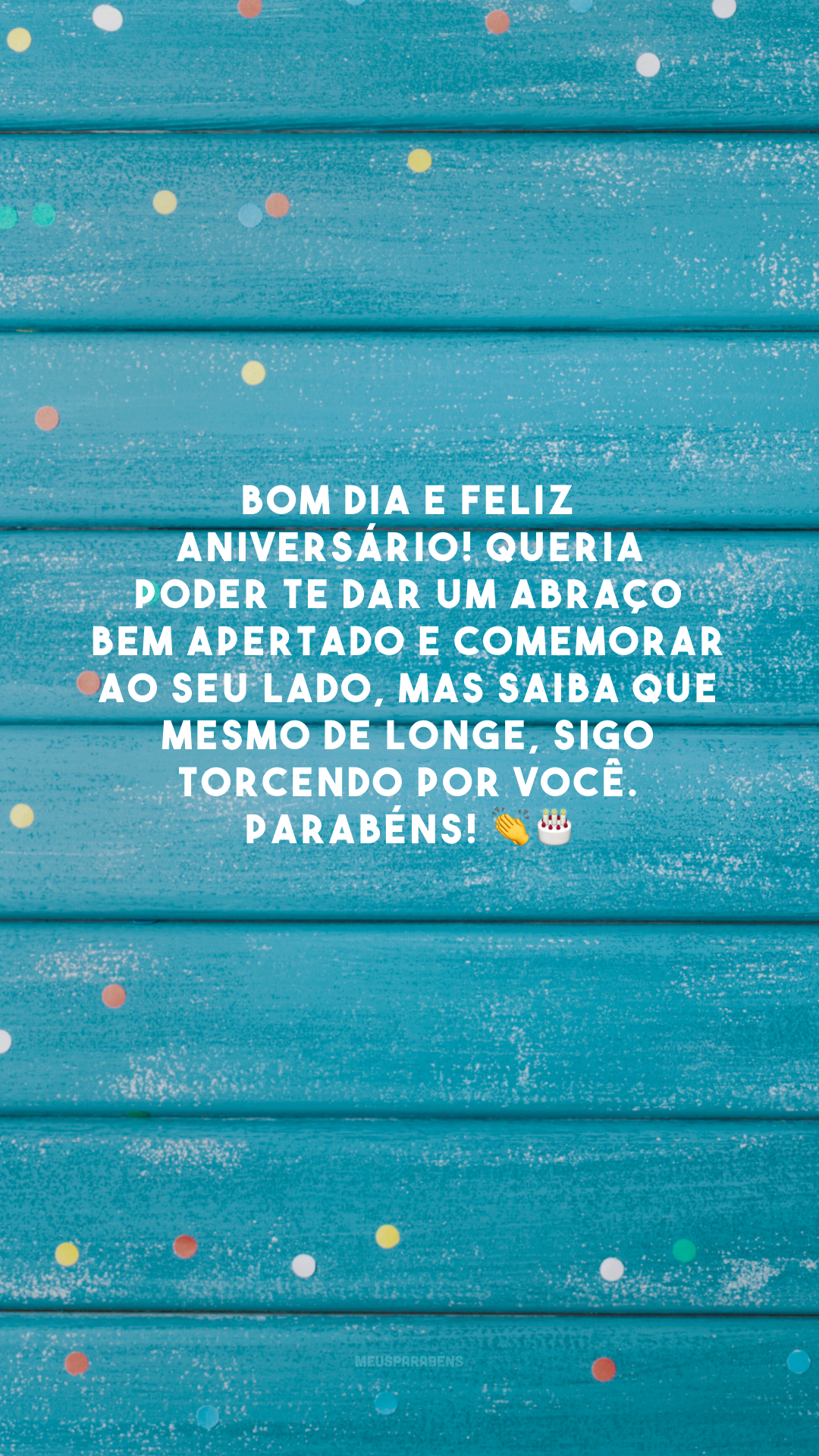 Bom dia e feliz aniversário! Queria poder te dar um abraço bem apertado e comemorar ao seu lado, mas saiba que mesmo de longe, sigo torcendo por você. Parabéns! 👏🎂