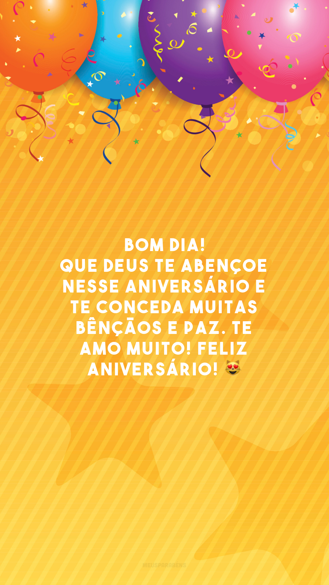 Bom dia! Que Deus te abençoe nesse aniversário e te conceda muitas bênçãos e paz. Te amo muito! Feliz aniversário! 😻