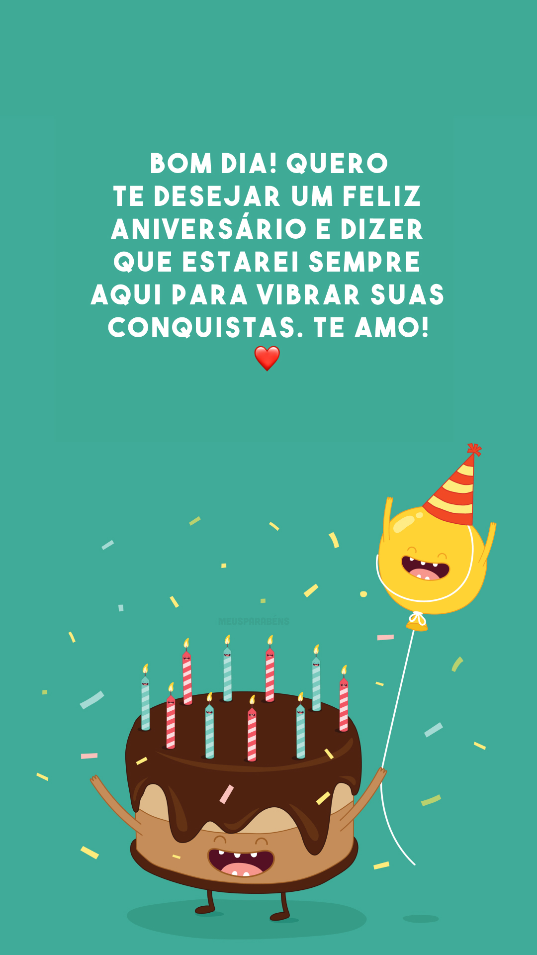 Bom dia! Quero te desejar um feliz aniversário e dizer que estarei sempre aqui para vibrar suas conquistas. Te amo! ❤️