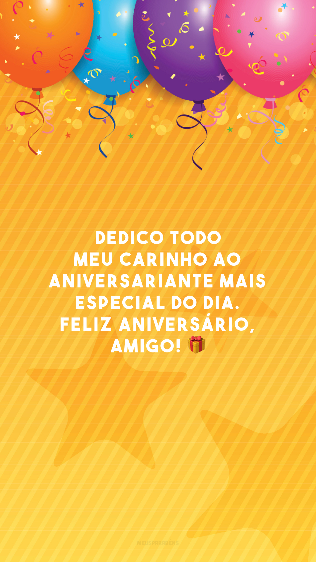 Dedico todo meu carinho ao aniversariante mais especial do dia. Feliz aniversário, amigo! 🎁