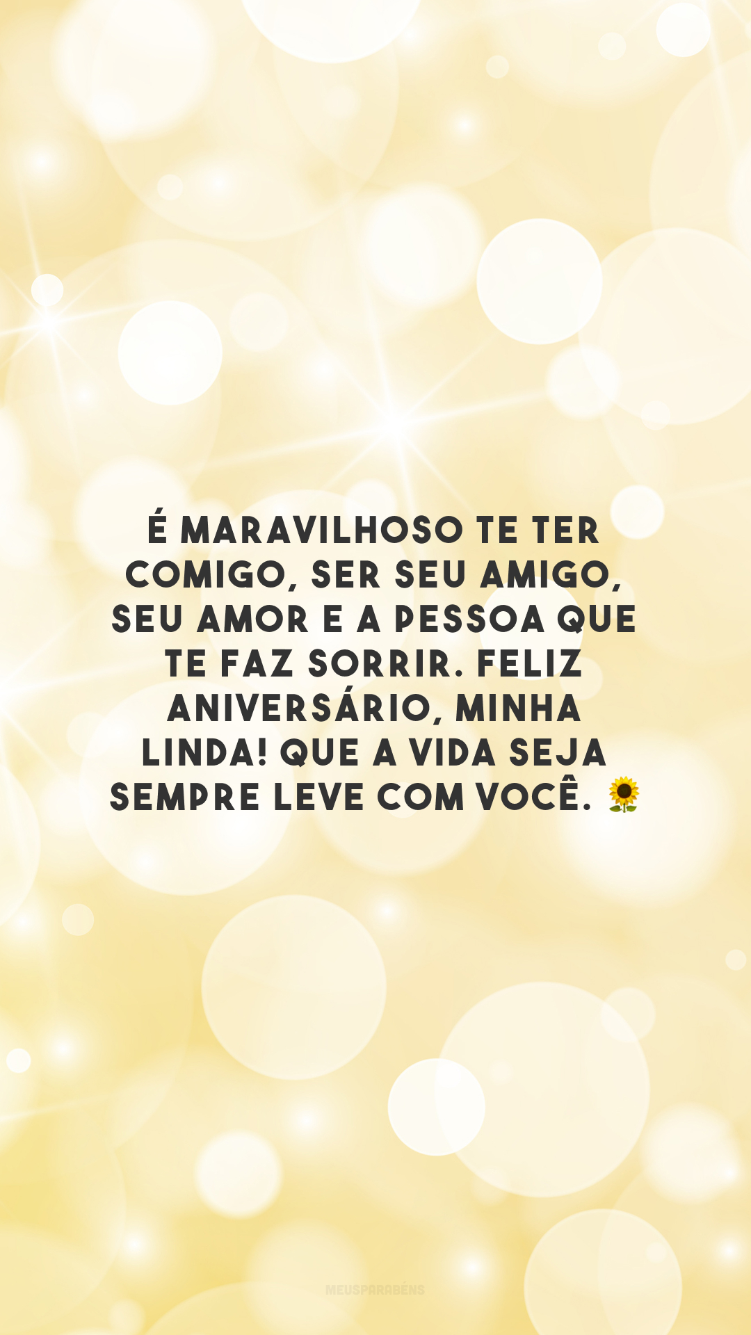 É maravilhoso te ter comigo, ser seu amigo, seu amor e a pessoa que te faz sorrir. Feliz aniversário, minha linda! Que a vida seja sempre leve com você. 🌻