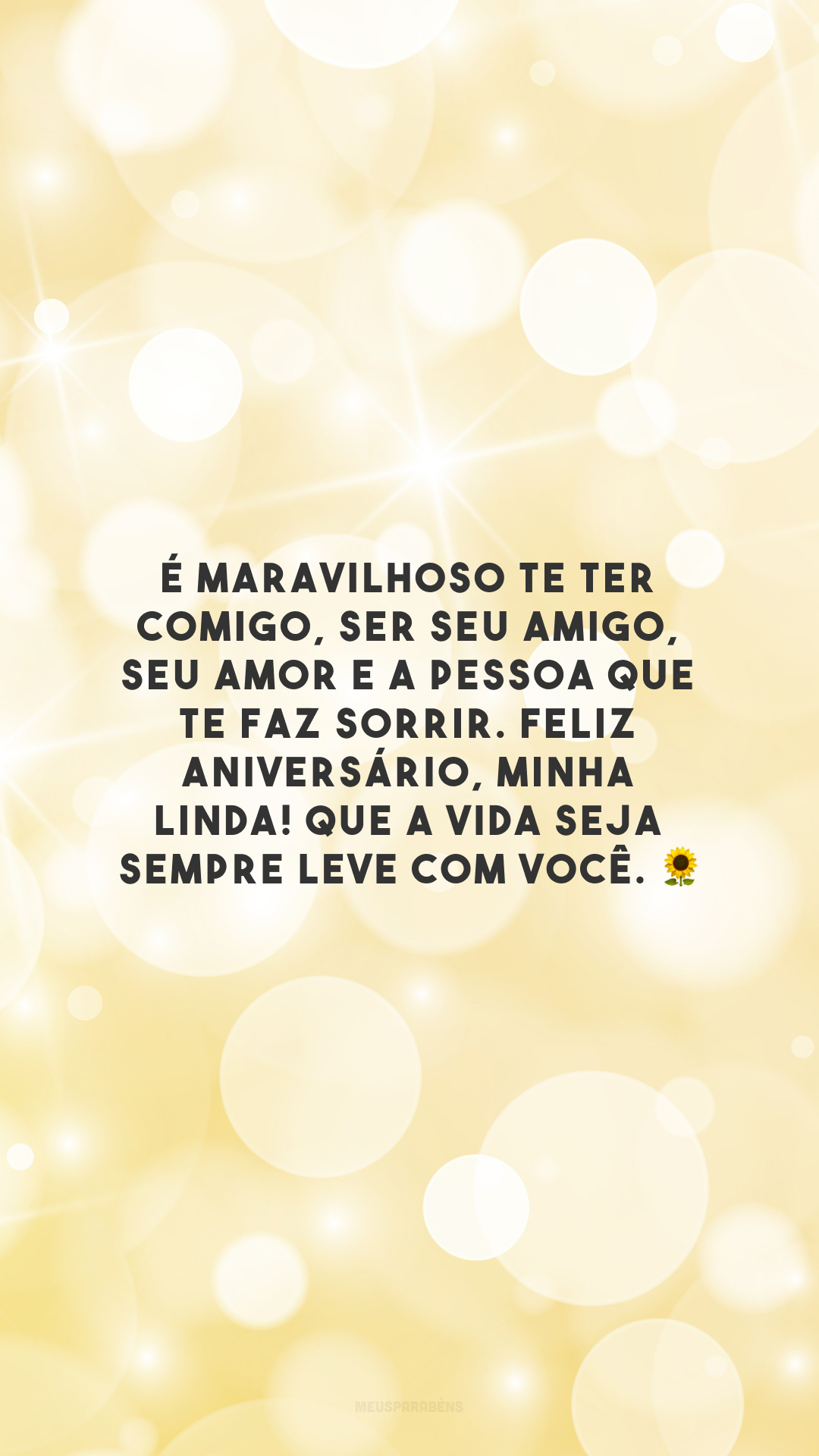 É maravilhoso te ter comigo, ser seu amigo, seu amor e a pessoa que te faz sorrir. Feliz aniversário, minha linda! Que a vida seja sempre leve com você. 🌻