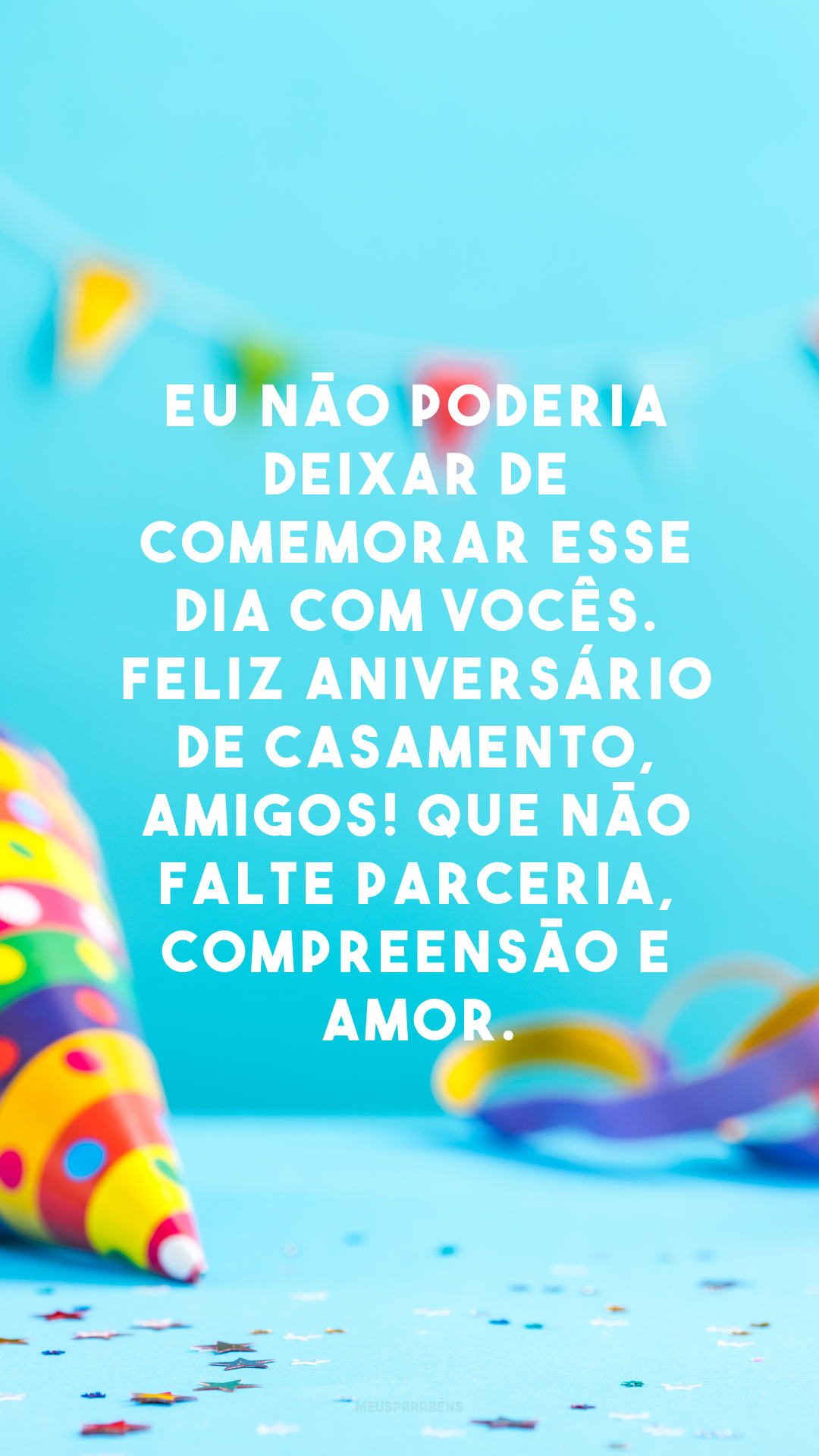 Eu não poderia deixar de comemorar esse dia com vocês. Feliz aniversário de casamento, amigos! Que não falte parceria, compreensão e amor.