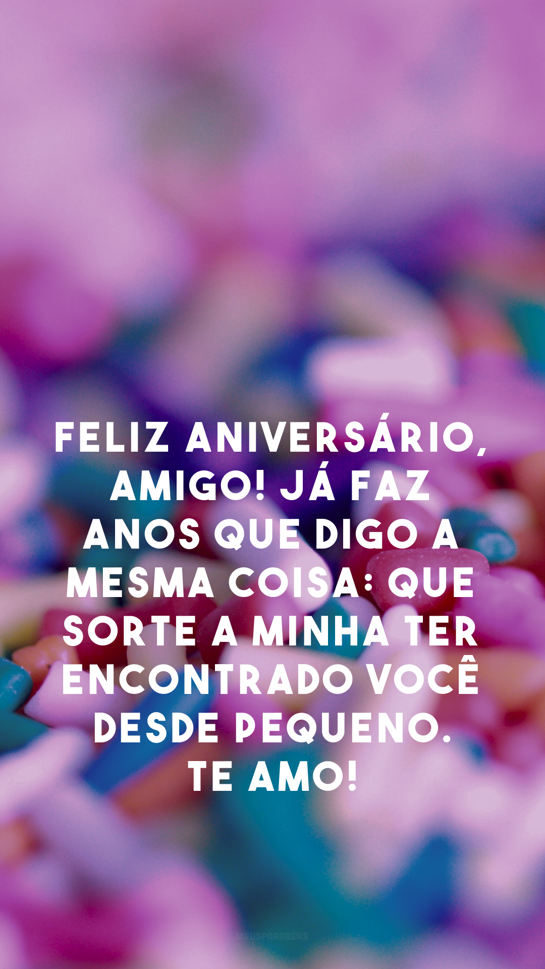 Feliz aniversário, amigo! Já faz anos que digo a mesma coisa: que sorte a minha ter encontrado você desde pequeno. Te amo!