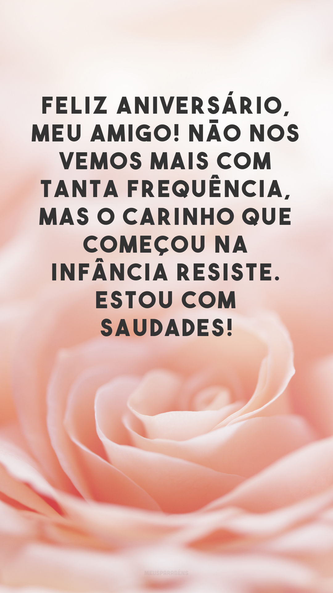 Feliz aniversário, meu amigo! Não nos vemos mais com tanta frequência, mas o carinho que começou na infância resiste. Estou com saudades!