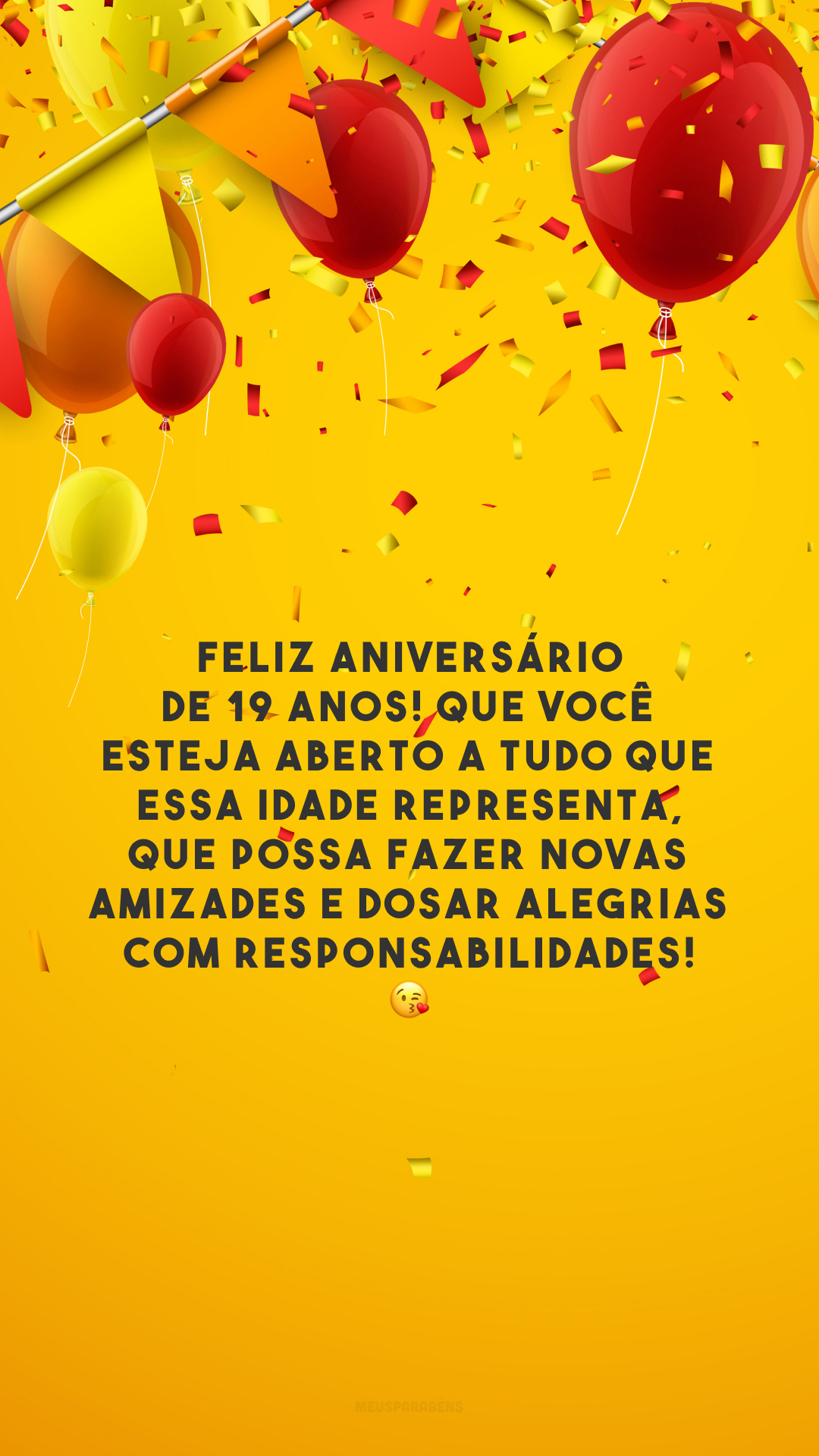 Feliz aniversário de 19 anos! Que você esteja aberto a tudo que essa idade representa, que possa fazer novas amizades e dosar alegrias com responsabilidades! 😘