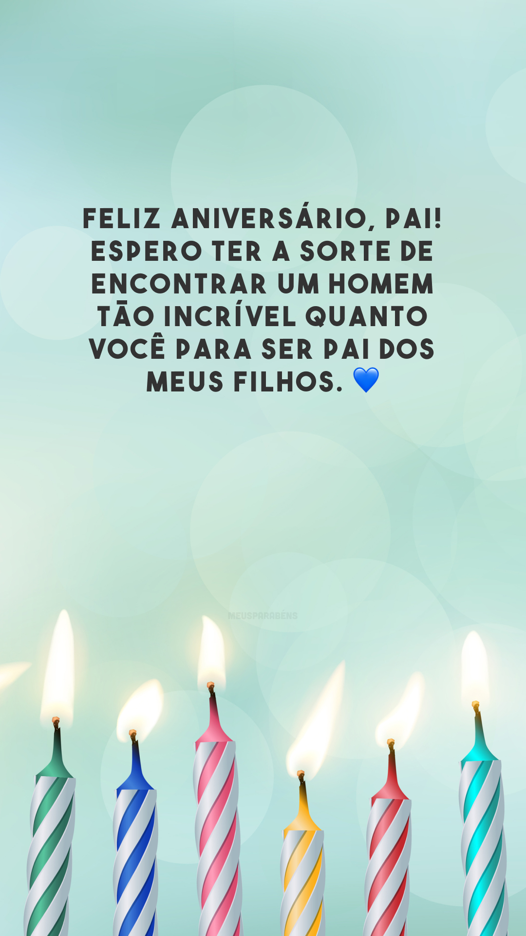 Feliz aniversário, pai! Espero ter a sorte de encontrar um homem tão incrível quanto você para ser pai dos meus filhos. 💙