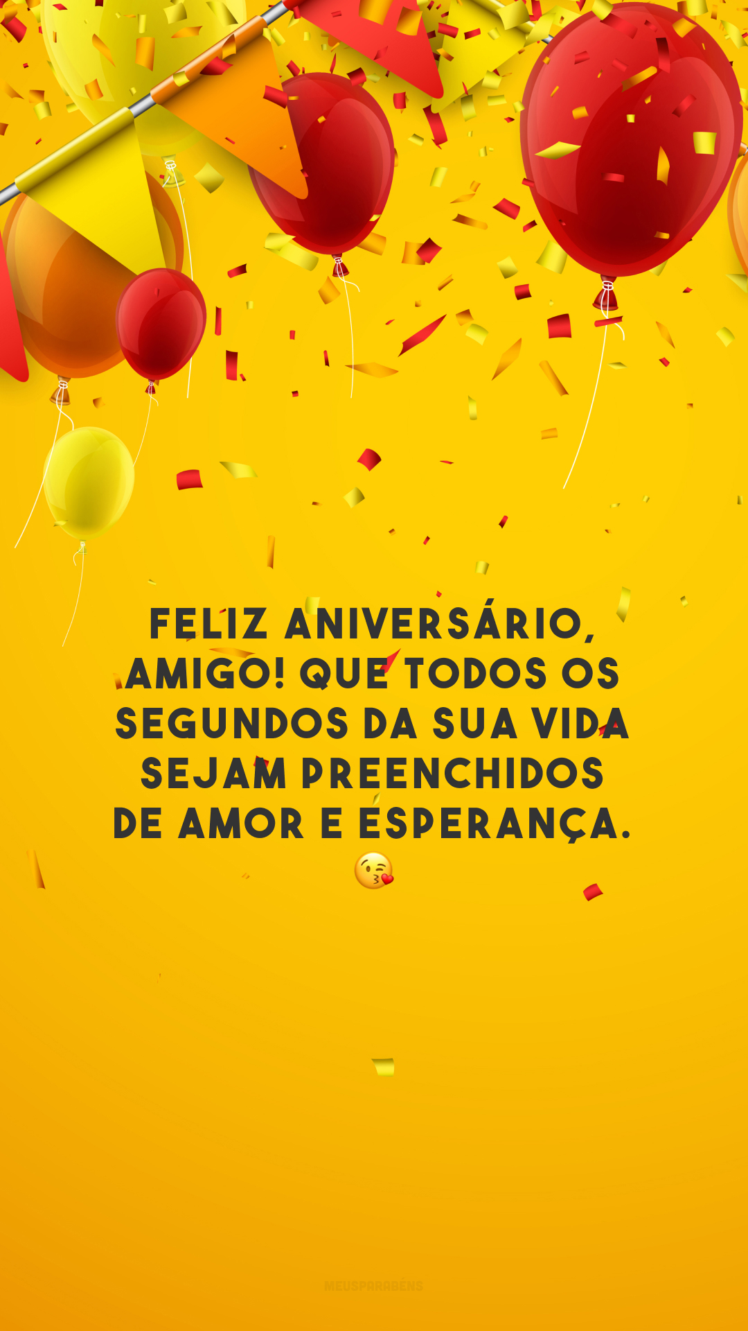 Feliz aniversário, amigo! Que todos os segundos da sua vida sejam preenchidos de amor e esperança. 😘