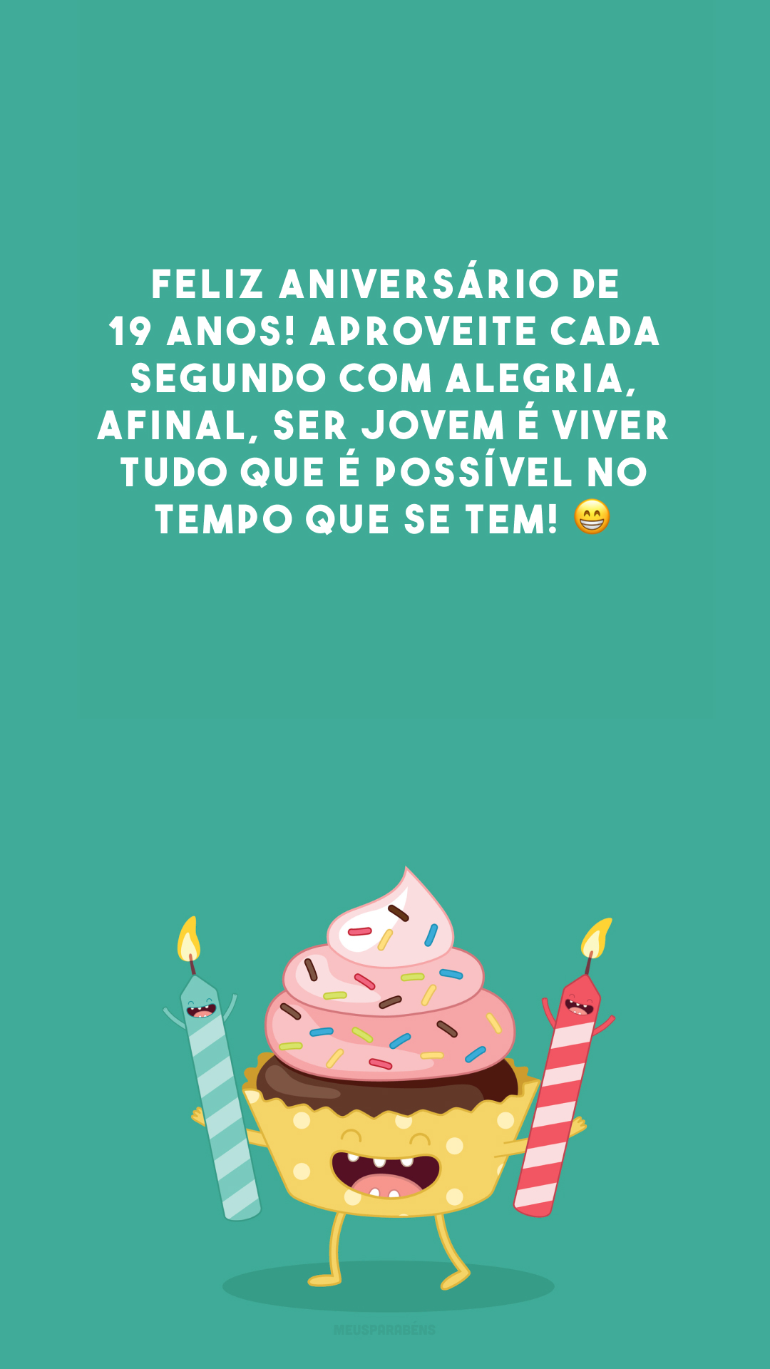 Feliz aniversário de 19 anos! Aproveite cada segundo com alegria, afinal, ser jovem é viver tudo que é possível no tempo que se tem! 😁