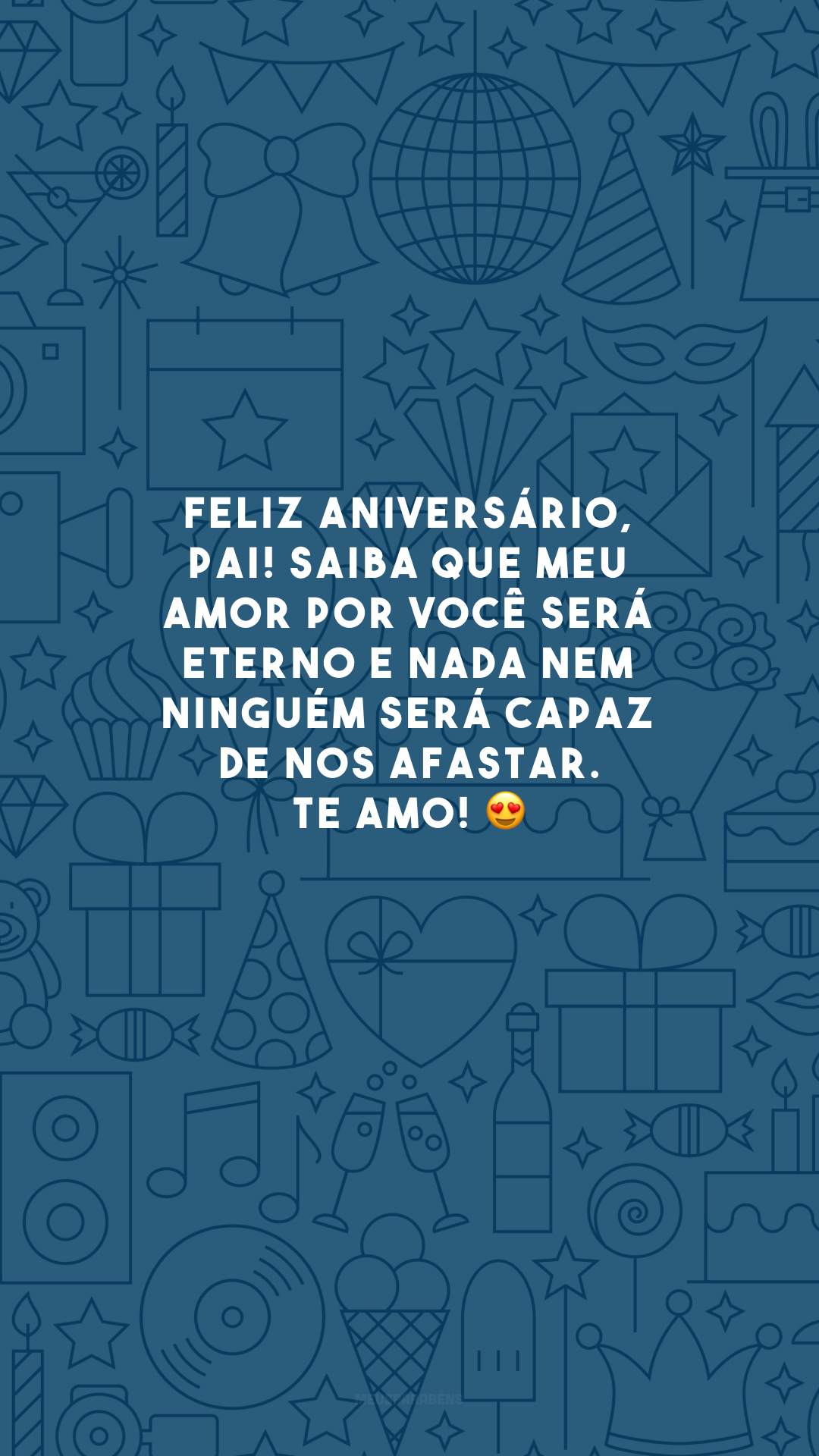 Feliz aniversário, pai! Saiba que meu amor por você será eterno e nada nem ninguém será capaz de nos afastar. Te amo! 😍