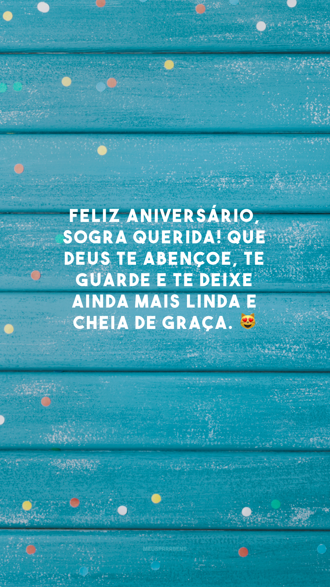 Feliz aniversário, sogra querida! Que Deus te abençoe, te guarde e te deixe ainda mais linda e cheia de graça. 😻