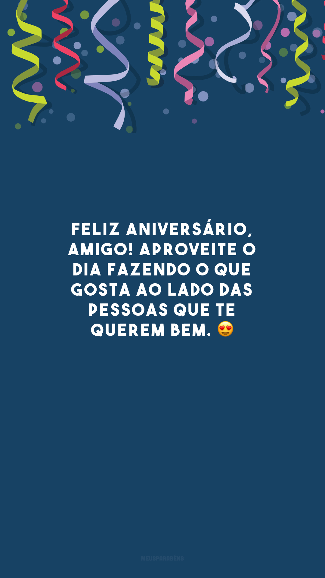 Feliz aniversário, amigo! Aproveite o dia fazendo o que gosta ao lado das pessoas que te querem bem. 😍