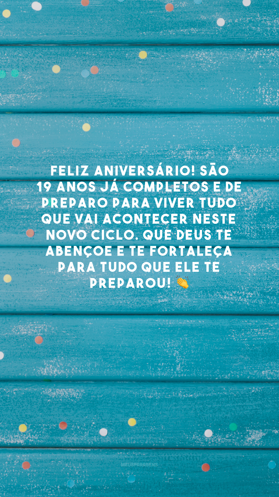 Feliz aniversário! São 19 anos já completos e de preparo para viver tudo que vai acontecer neste novo ciclo. Que Deus te abençoe e te fortaleça para tudo que Ele te preparou! 👏