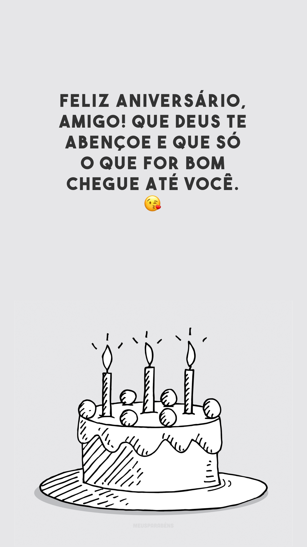 Feliz aniversário, amigo! Que Deus te abençoe e que só o que for bom chegue até você. 😘