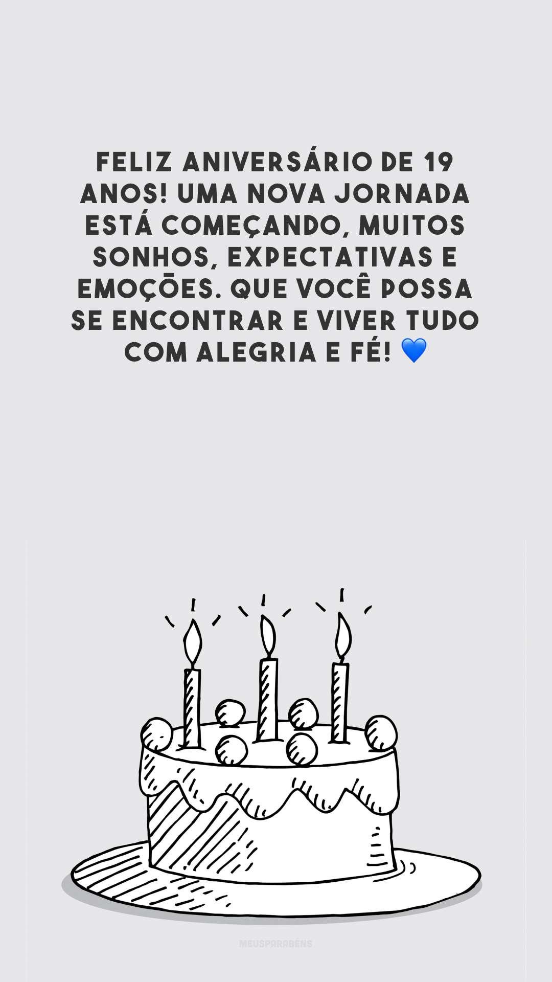 Feliz aniversário de 19 anos! Uma nova jornada está começando, muitos sonhos, expectativas e emoções. Que você possa se encontrar e viver tudo com alegria e fé! 💙