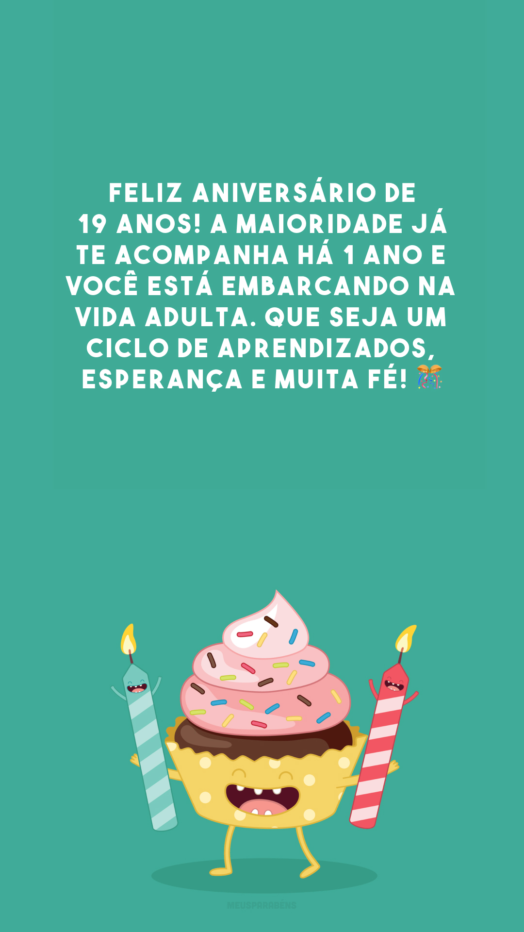 Feliz aniversário de 19 anos! A maioridade já te acompanha há 1 ano e você está embarcando na vida adulta. Que seja um ciclo de aprendizados, esperança e muita fé! 🎊