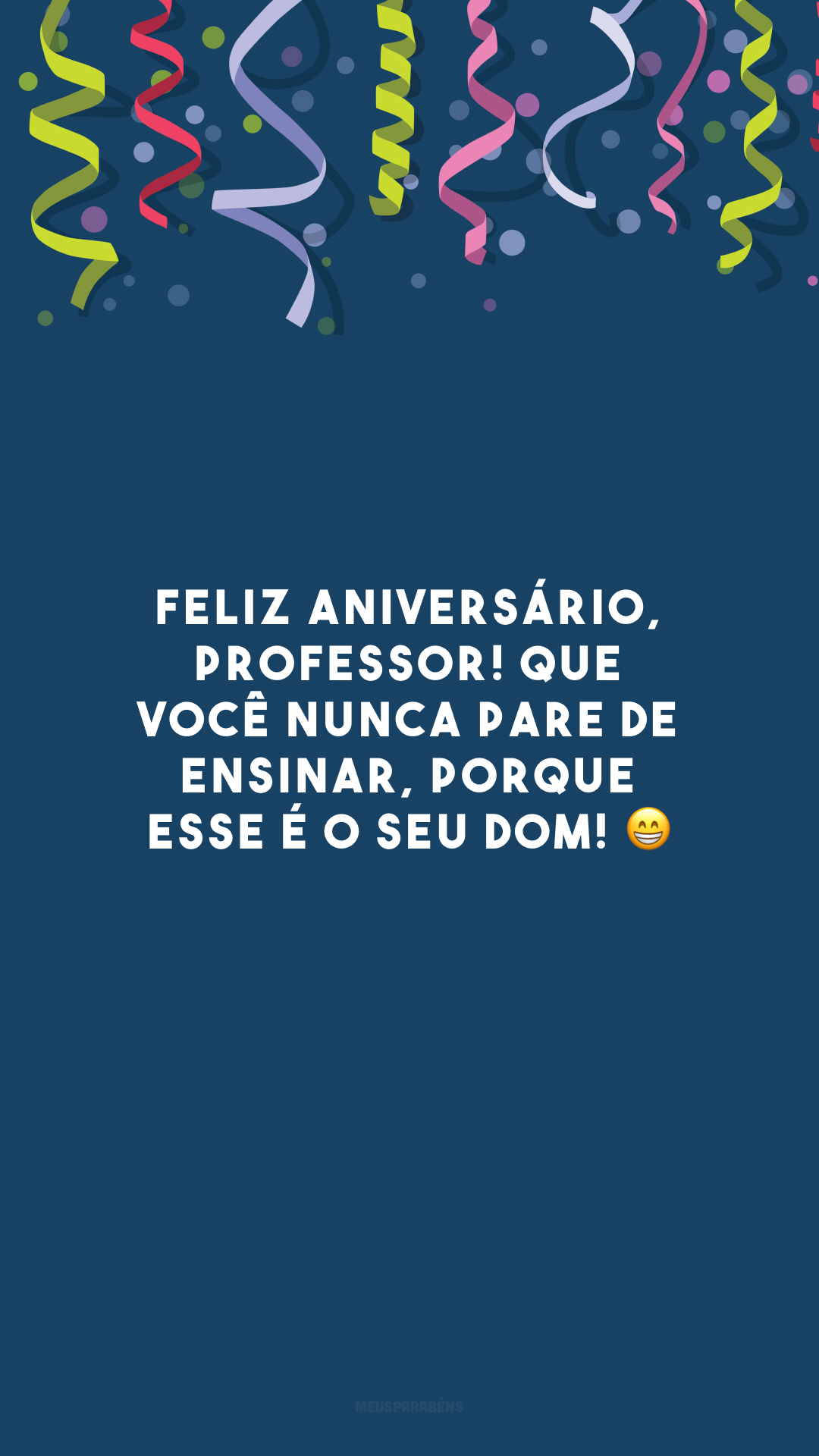 Feliz aniversário, professor! Que você nunca pare de ensinar, porque esse é o seu dom! 😁