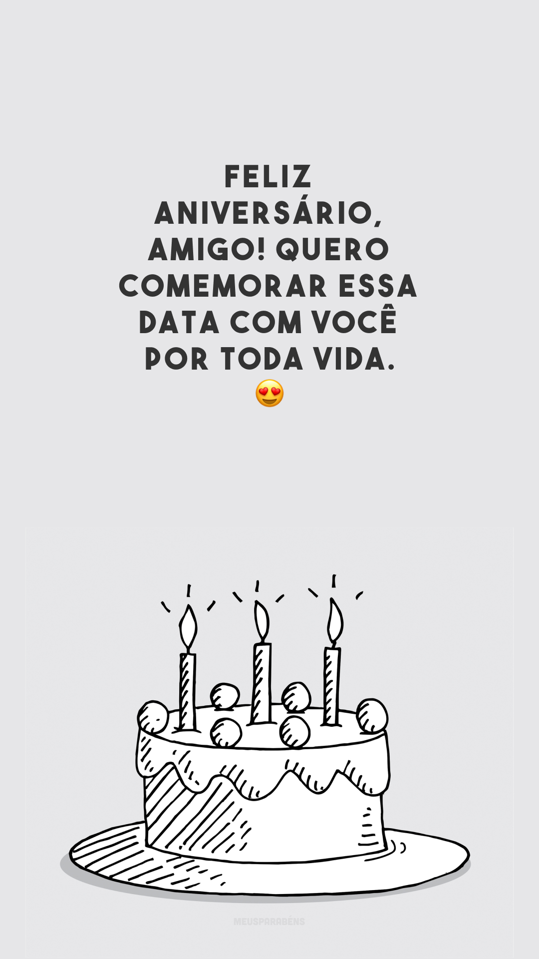 Feliz aniversário, amigo! Quero comemorar essa data com você por toda vida. 😍