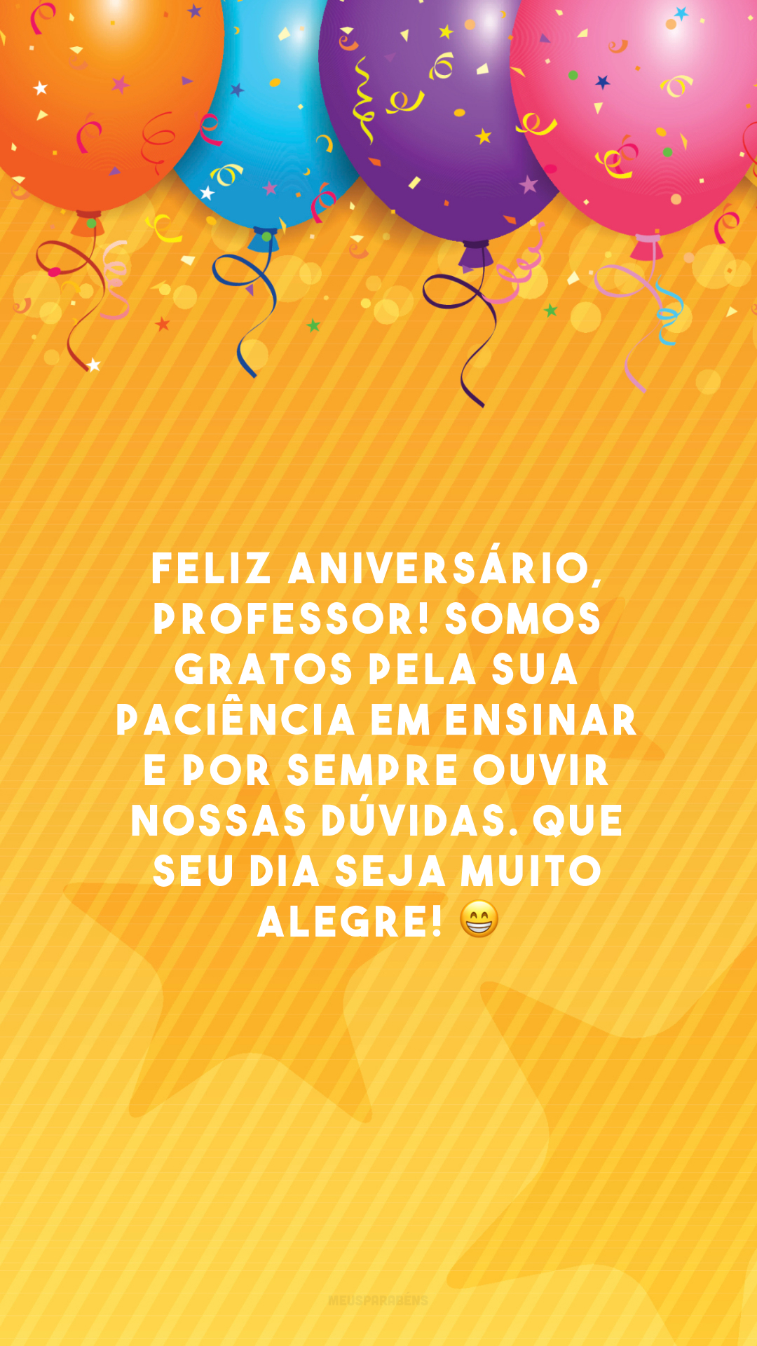 Feliz aniversário, professor! Somos gratos pela sua paciência em ensinar e por sempre ouvir nossas dúvidas. Que seu dia seja muito alegre! 😁