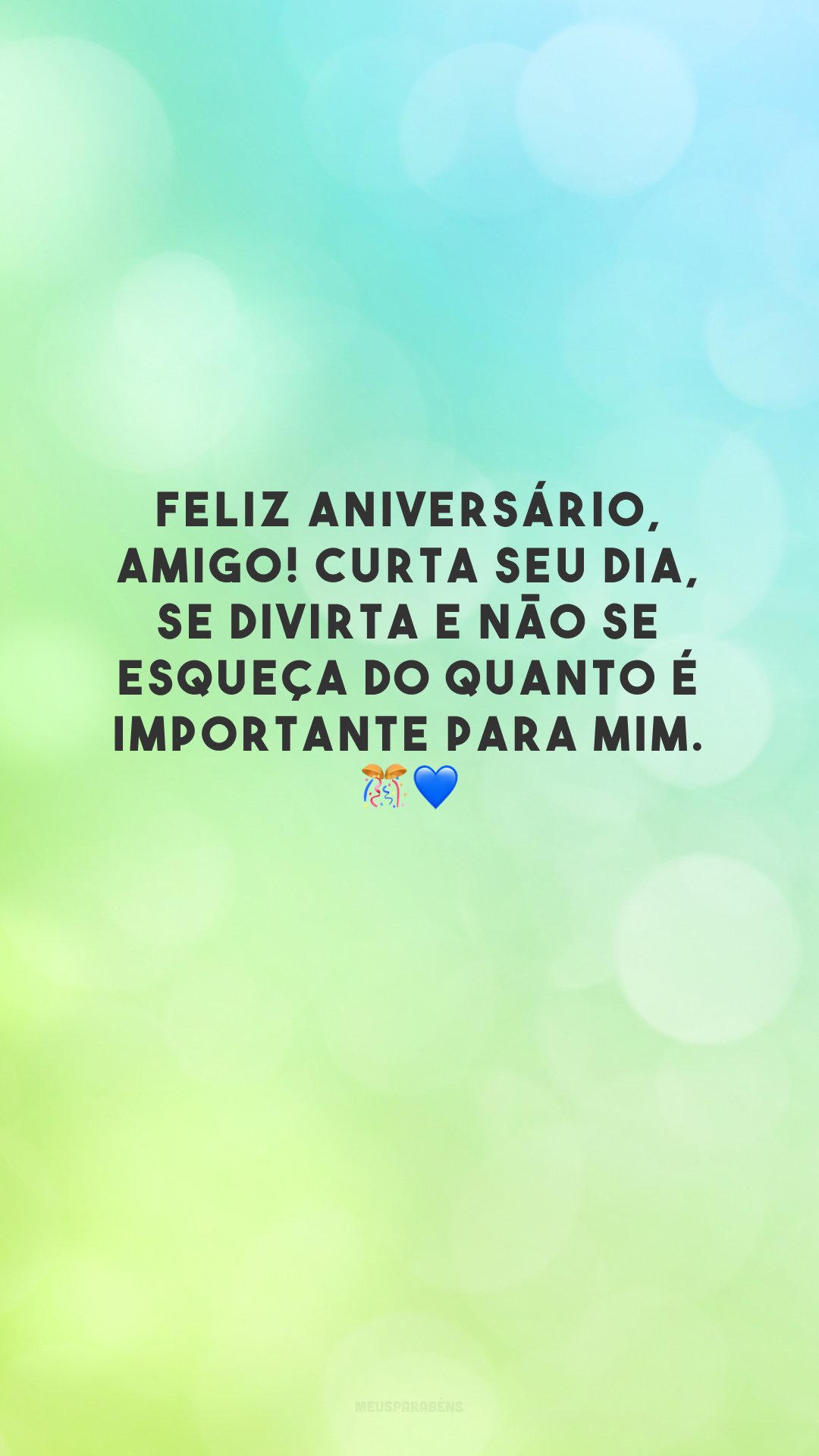 Feliz aniversário, amigo! Curta seu dia, se divirta e não se esqueça do quanto é importante para mim. 🎊💙