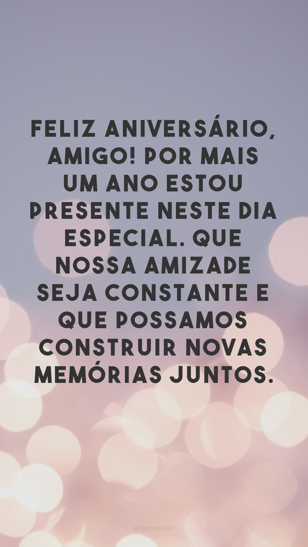 Feliz aniversário, amigo! Por mais um ano estou presente neste dia especial. Que nossa amizade seja constante e que possamos construir novas memórias juntos.