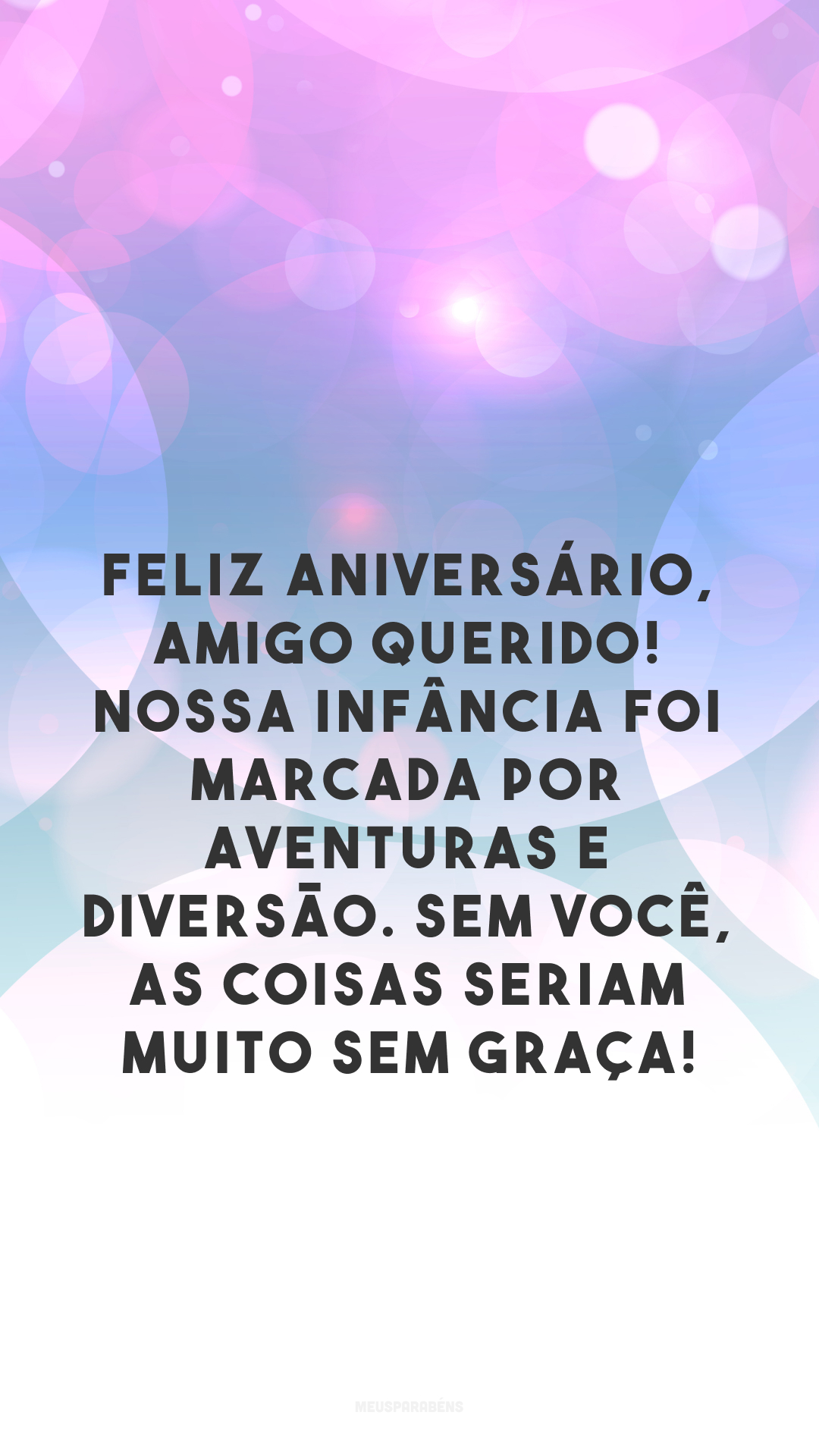 Feliz aniversário, amigo querido! Nossa infância foi marcada por aventuras e diversão. Sem você, as coisas seriam muito sem graça!