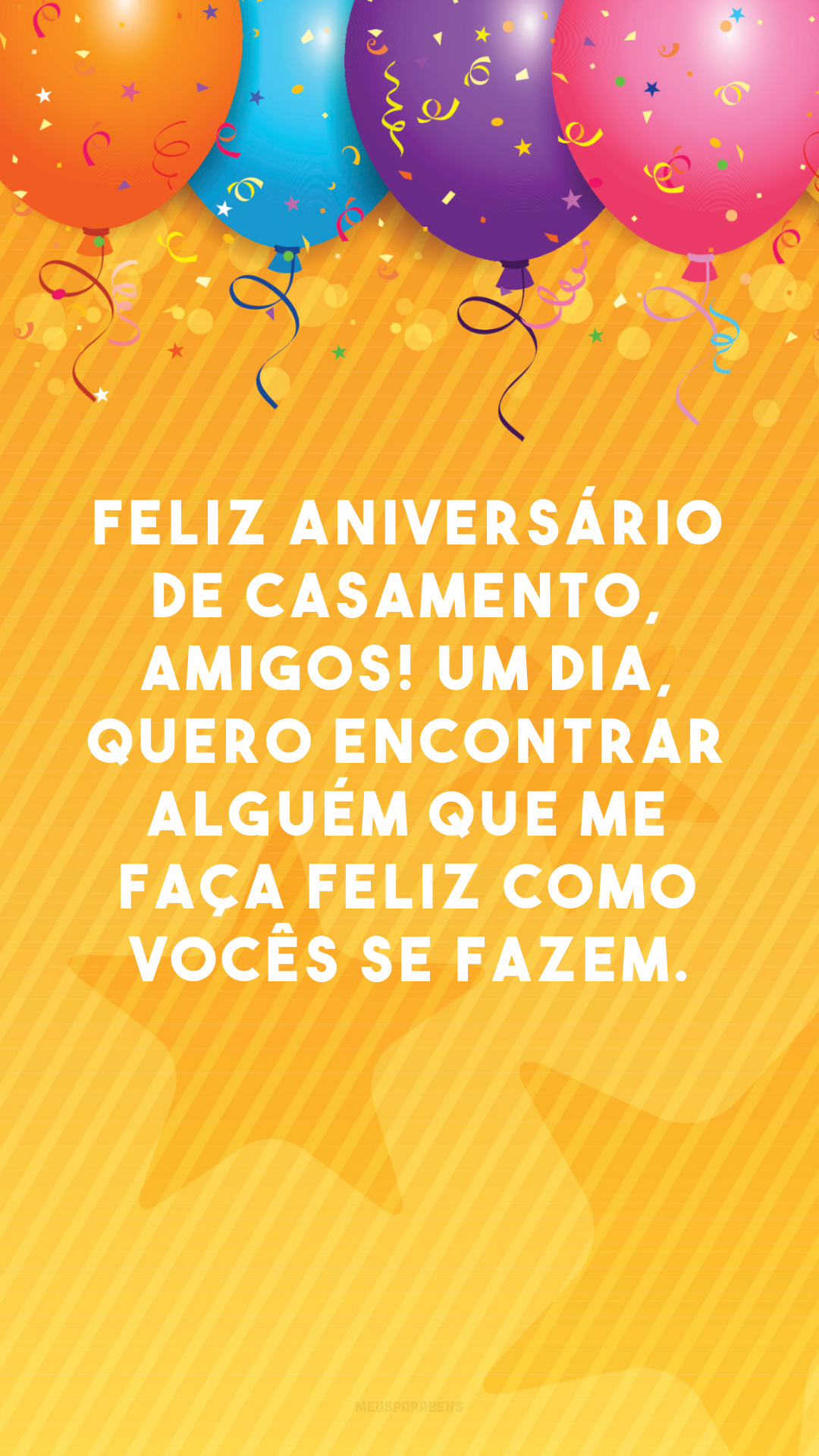 Feliz aniversário de casamento, amigos! Um dia, quero encontrar alguém que me faça feliz como vocês se fazem.