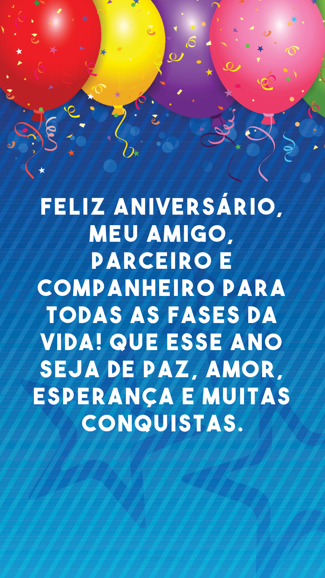 Feliz aniversário, meu amigo, parceiro e companheiro para todas as fases da vida! Que esse ano seja de paz, amor, esperança e muitas conquistas.