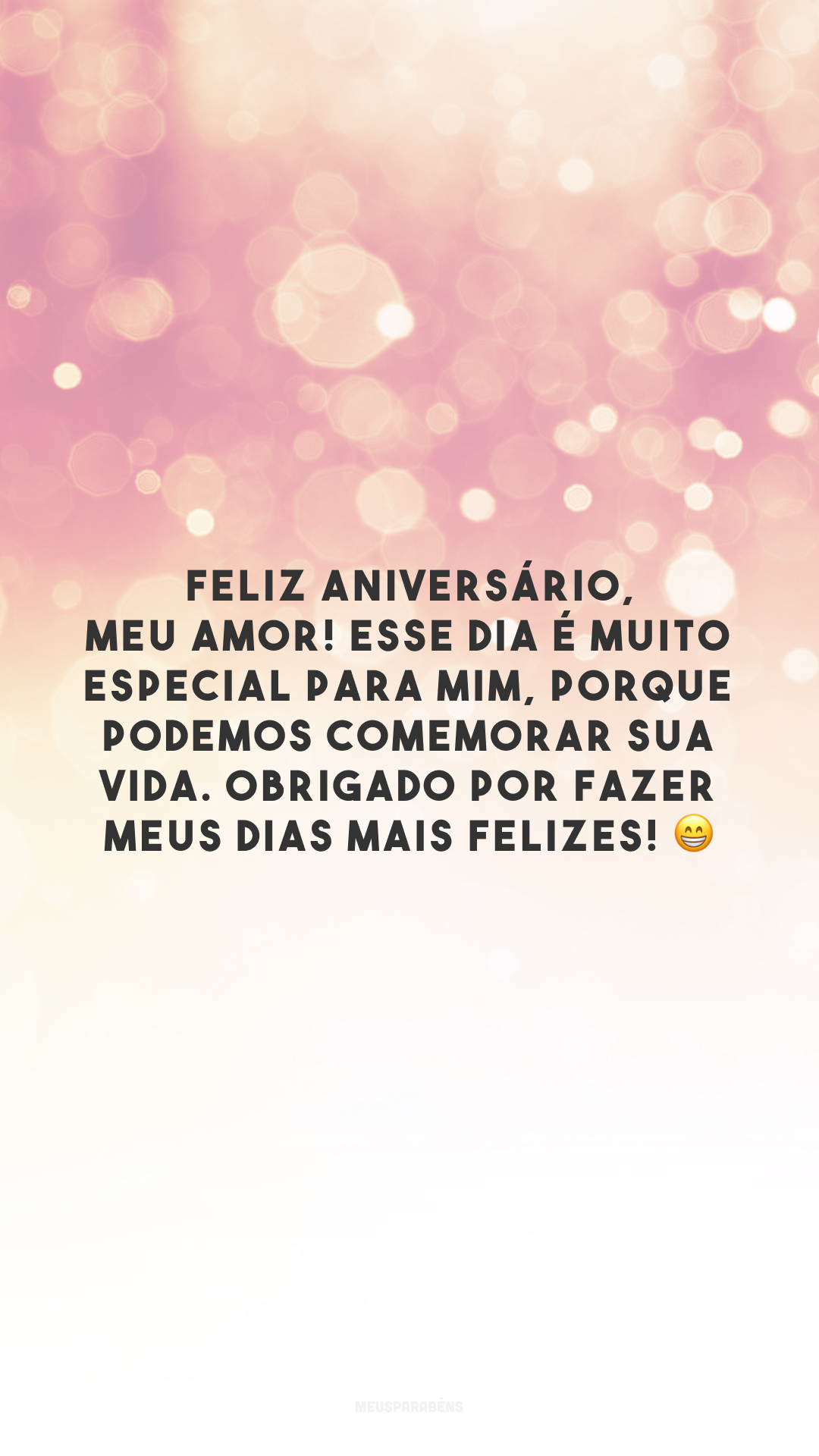 Feliz aniversário, meu amor! Esse dia é muito especial para mim, porque podemos comemorar sua vida. Obrigado por fazer meus dias mais felizes! 😁