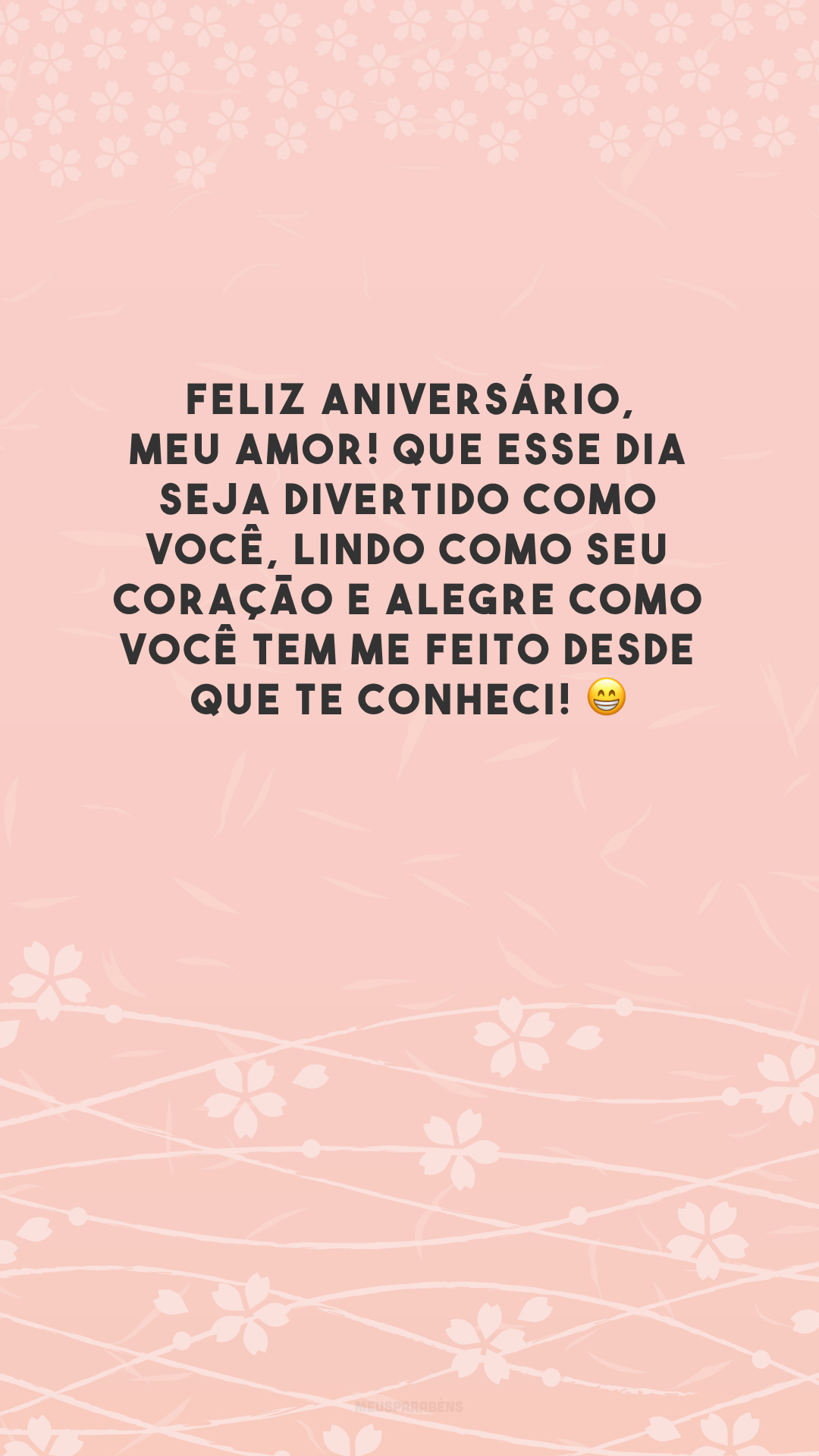 Feliz aniversário, meu amor! Que esse dia seja divertido como você, lindo como seu coração e alegre como você tem me feito desde que te conheci! 😁