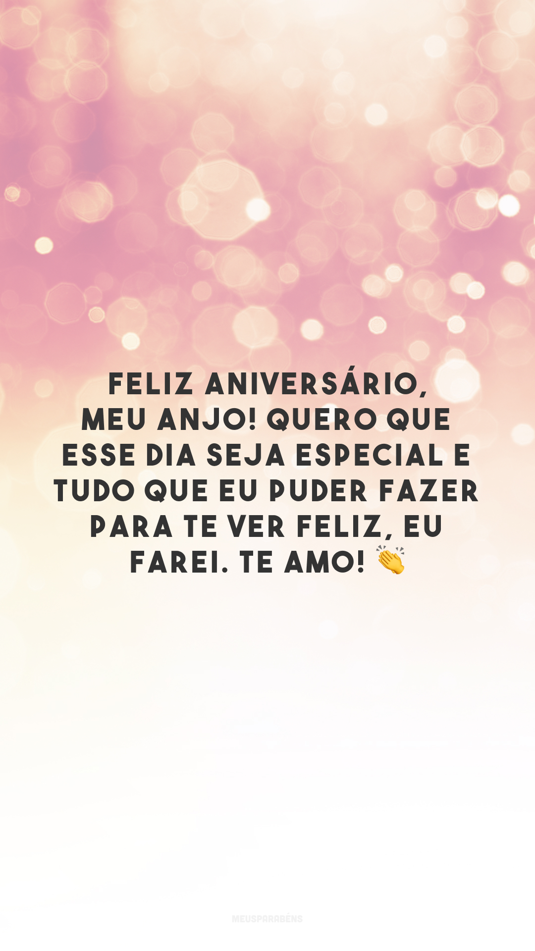 Feliz aniversário, meu anjo! Quero que esse dia seja especial e tudo que eu puder fazer para te ver feliz, eu farei. Te amo! 👏