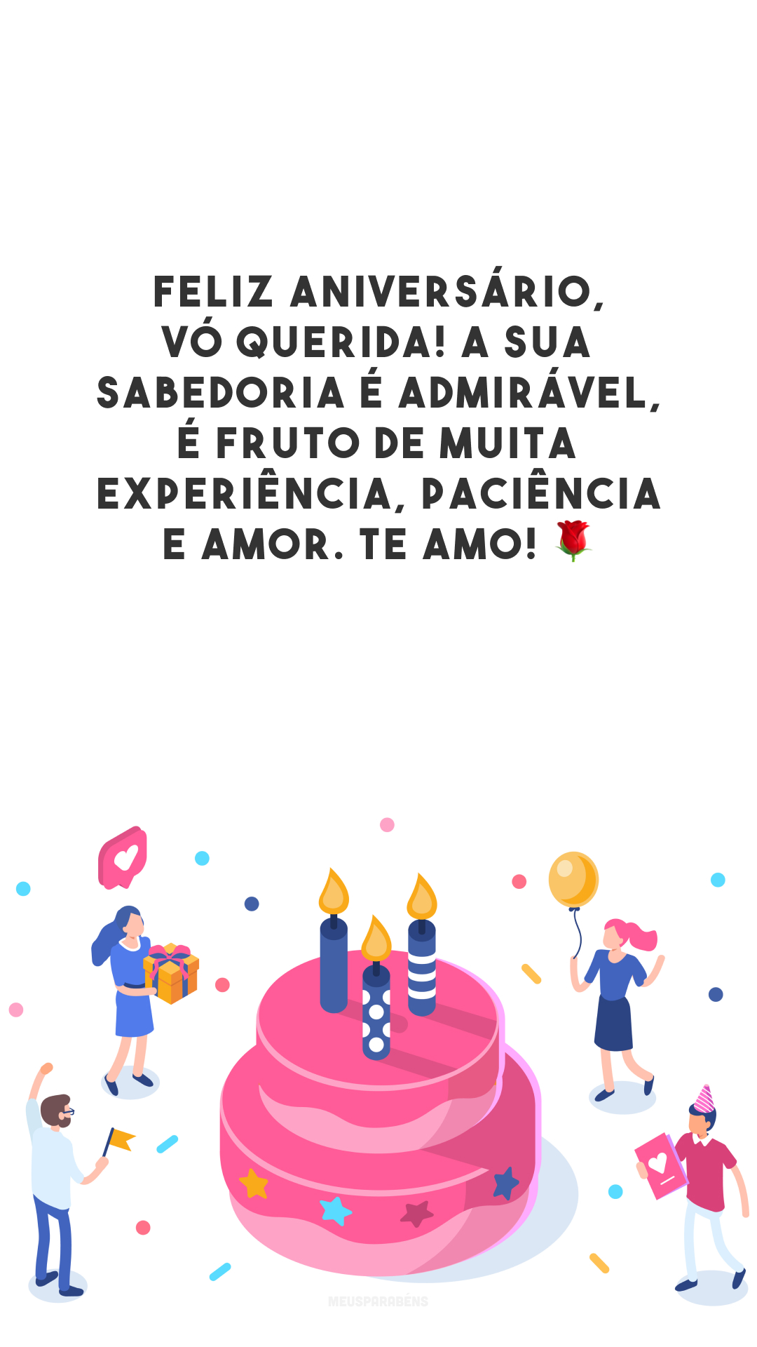 Feliz aniversário, vó querida! A sua sabedoria é admirável, é fruto de muita experiência, paciência e amor. Te amo! 🌹