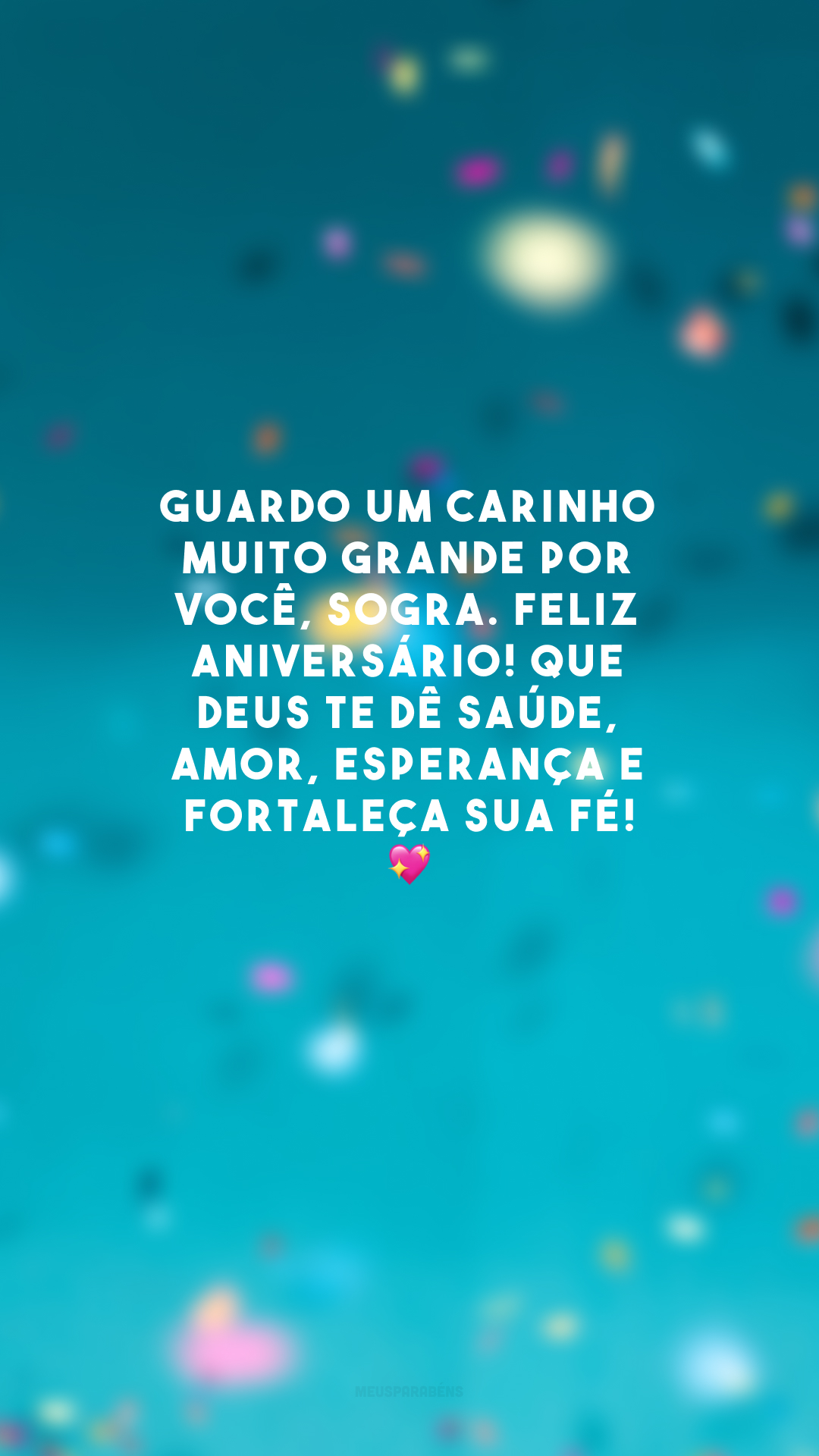 Guardo um carinho muito grande por você, sogra. Feliz aniversário! Que Deus te dê saúde, amor, esperança e fortaleça sua fé! 💖