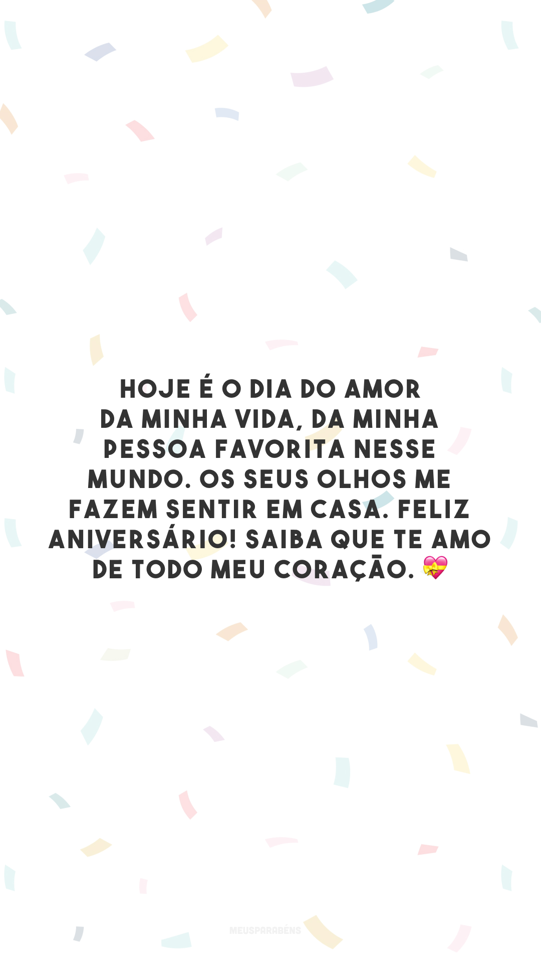 Hoje é o dia do amor da minha vida, da minha pessoa favorita nesse mundo. Os seus olhos me fazem sentir em casa. Feliz aniversário! Saiba que te amo de todo meu coração. 💝