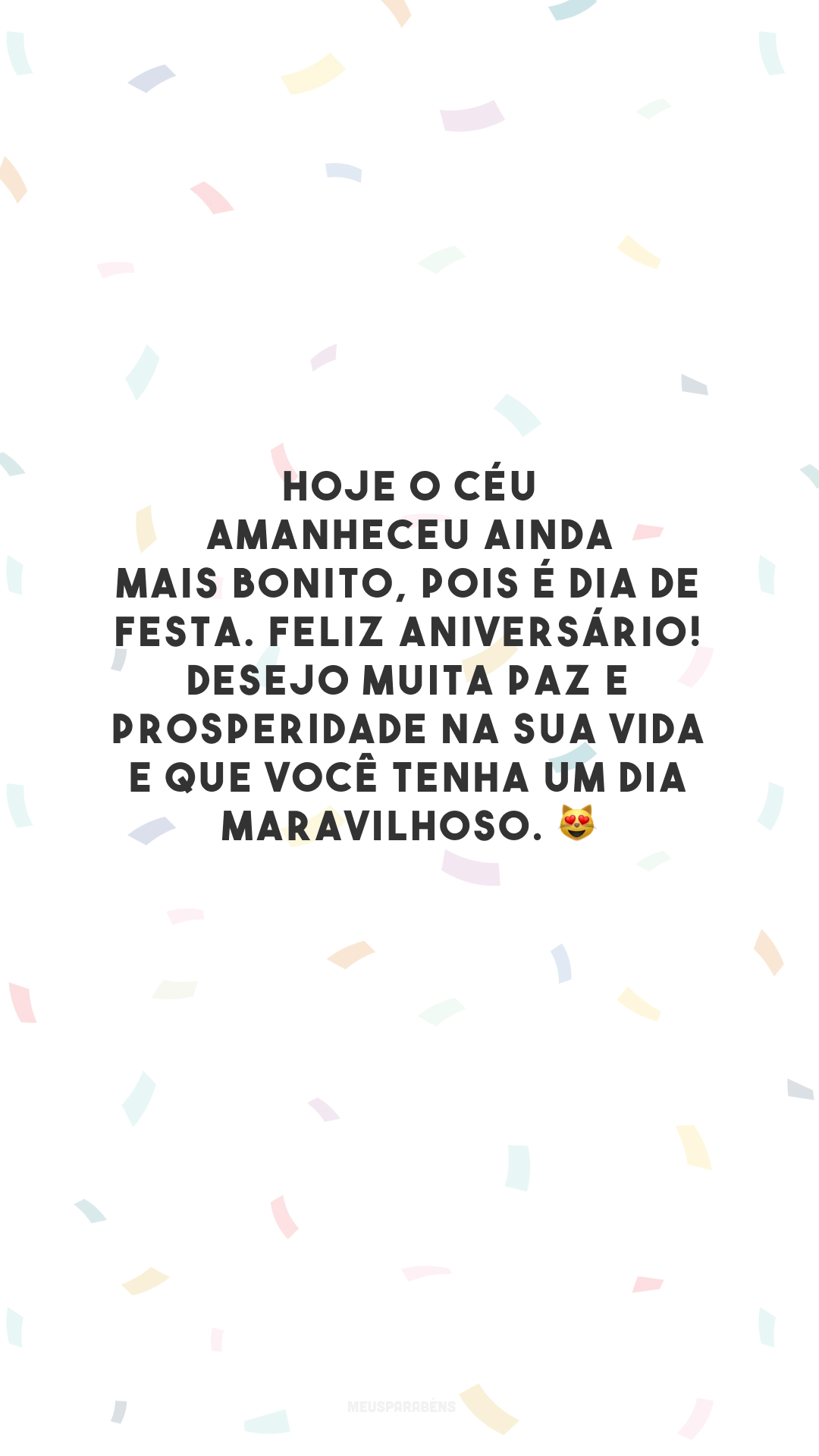 Hoje o céu amanheceu ainda mais bonito, pois é dia de festa. Feliz aniversário! Desejo muita paz e prosperidade na sua vida e que você tenha um dia maravilhoso. 😻