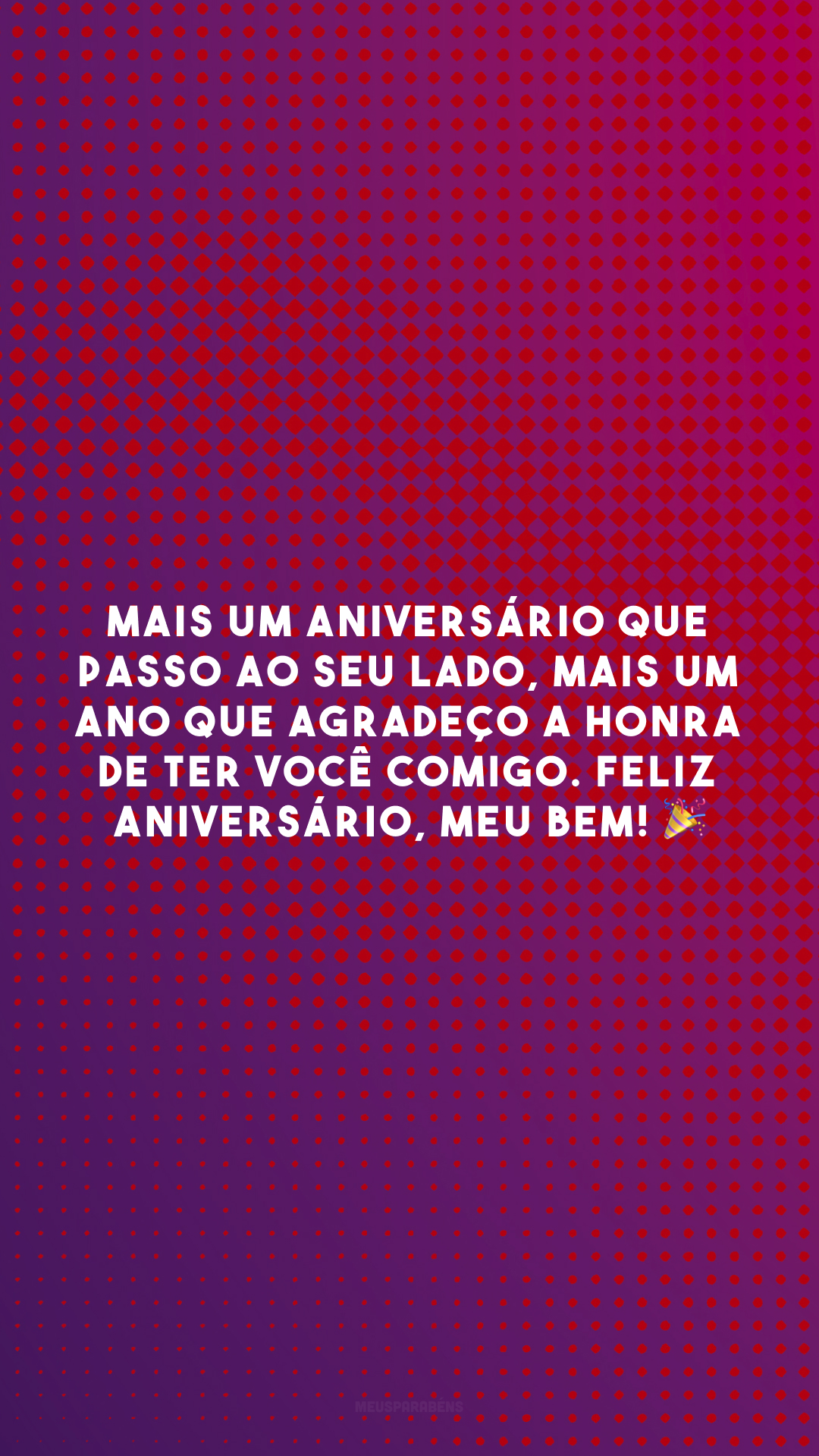 Mais um aniversário que passo ao seu lado, mais um ano que agradeço a honra de ter você comigo. Feliz aniversário, meu bem! 🎉