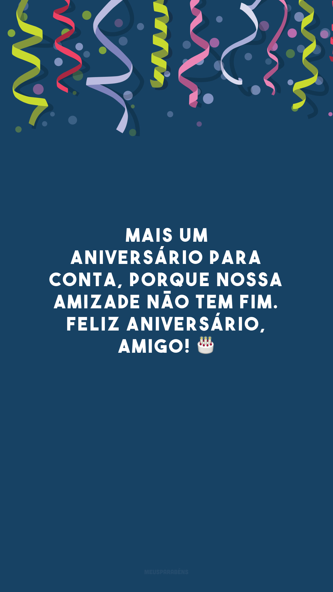 Mais um aniversário para conta, porque nossa amizade não tem fim. Feliz aniversário, amigo! 🎂