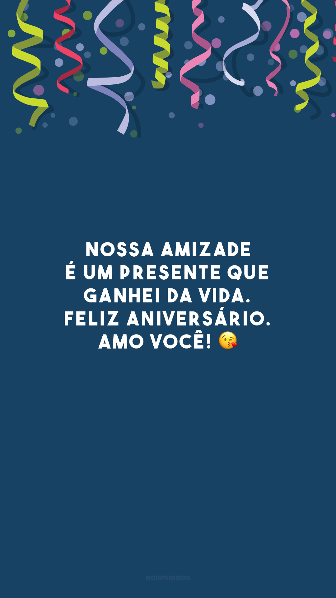 Nossa amizade é um presente que ganhei da vida. Feliz aniversário. Amo você! 😘