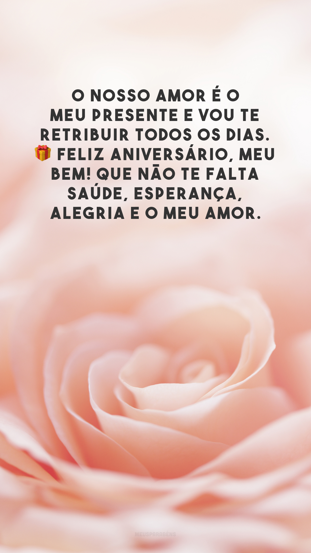 O nosso amor é o meu presente e vou te retribuir todos os dias. 🎁 Feliz aniversário, meu bem! Que não te falta saúde, esperança, alegria e o meu amor.