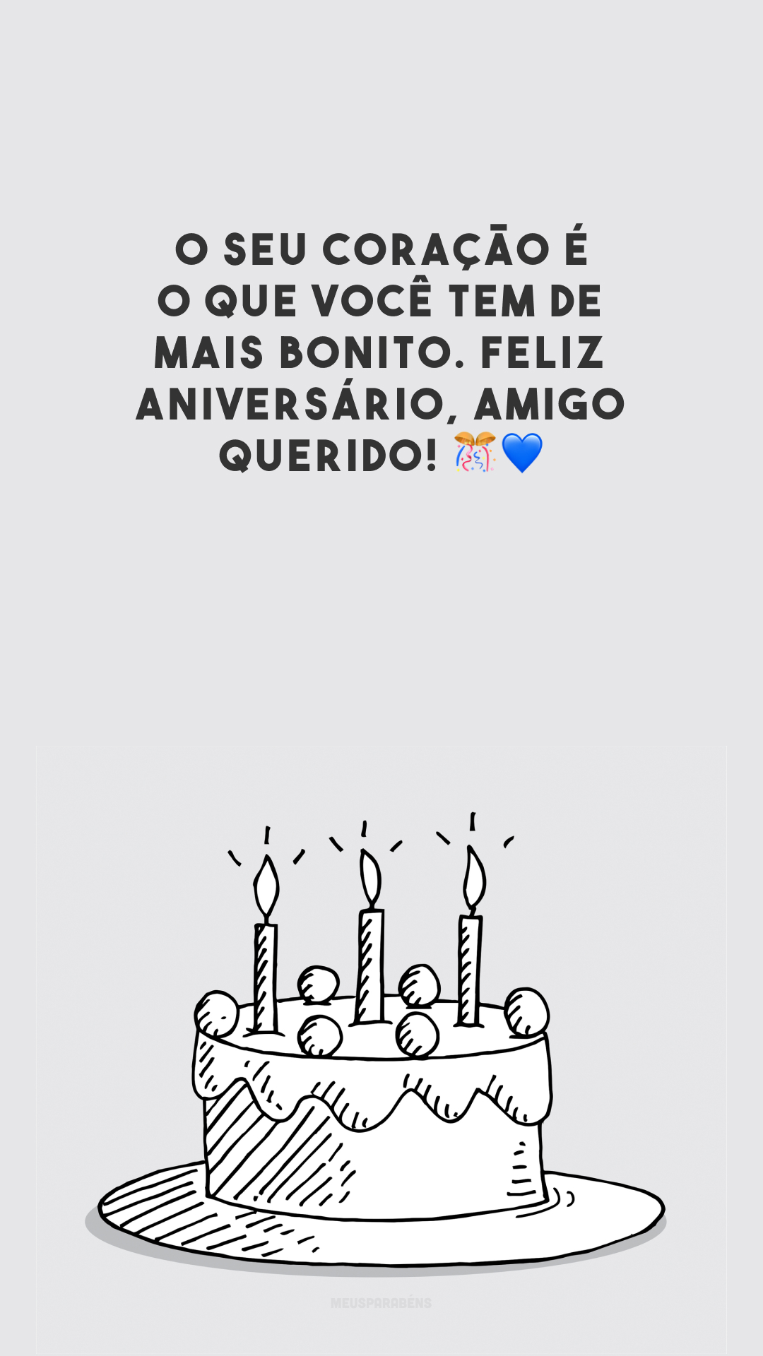 O seu coração é o que você tem de mais bonito. Feliz aniversário, amigo querido! 🎊💙