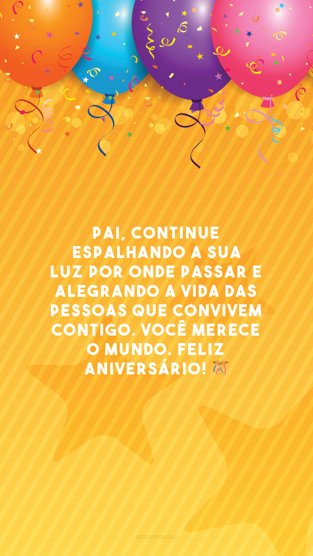 Pai, continue espalhando a sua luz por onde passar e alegrando a vida das pessoas que convivem contigo. Você merece o mundo. Feliz aniversário! 🎊