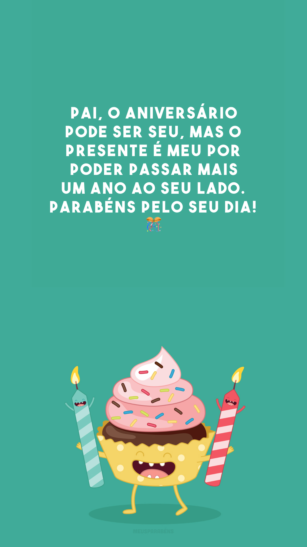 Pai, o aniversário pode ser seu, mas o presente é meu por poder passar mais um ano ao seu lado. Parabéns pelo seu dia! 🎊