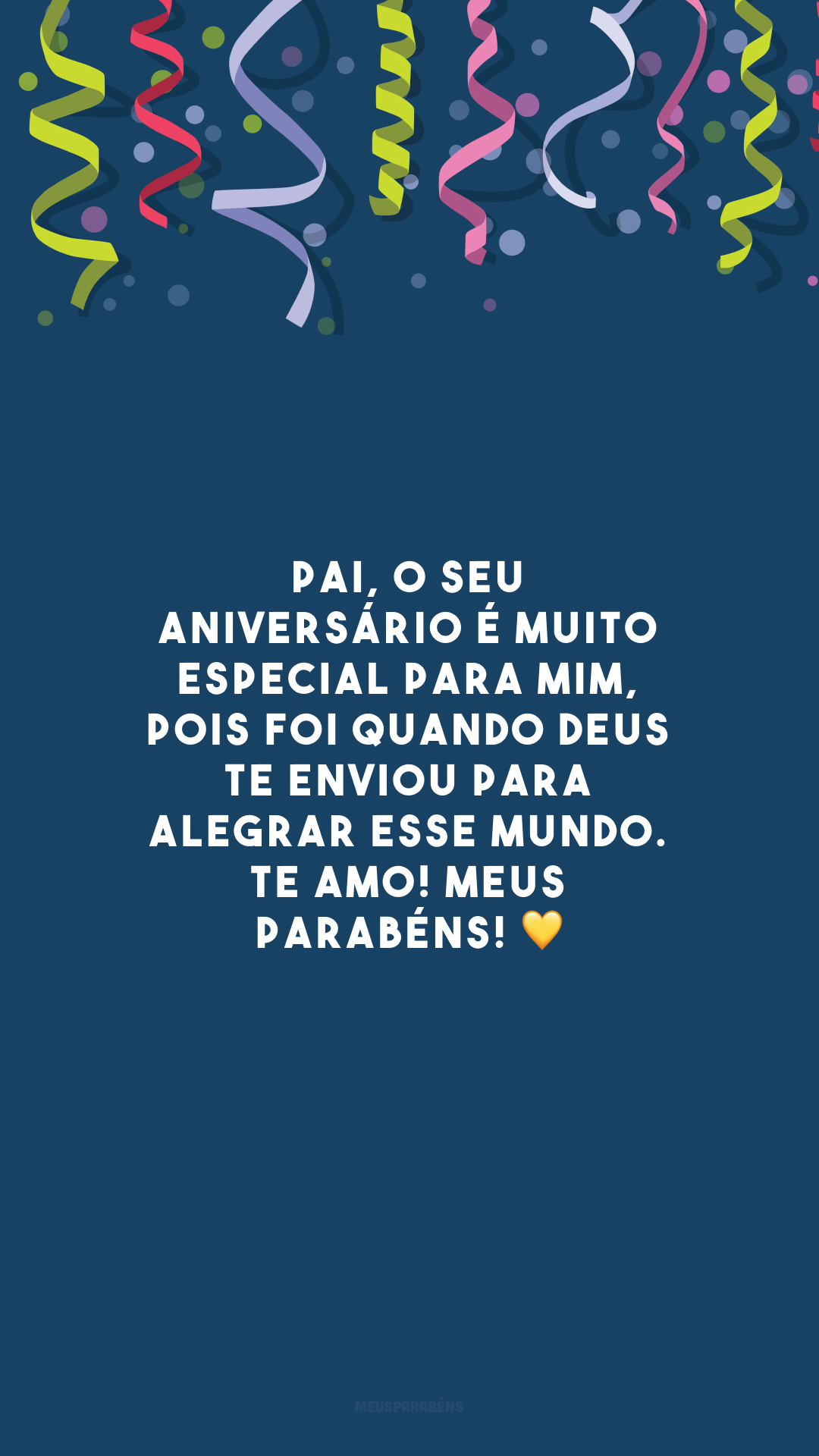 Pai, o seu aniversário é muito especial para mim, pois foi quando Deus te enviou para alegrar esse mundo. Te amo! Meus parabéns! 💛