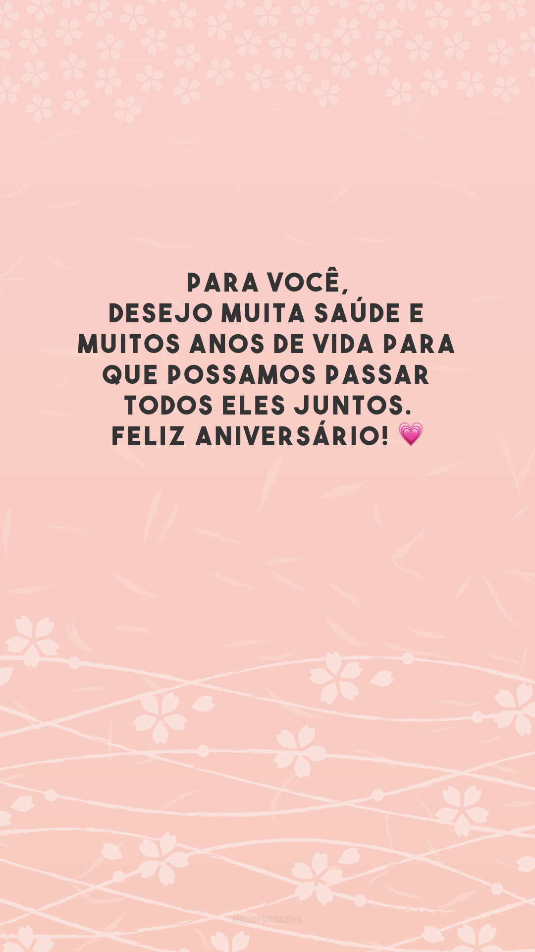 Para você, desejo muita saúde e muitos anos de vida para que possamos passar todos eles juntos. Feliz aniversário! 💗