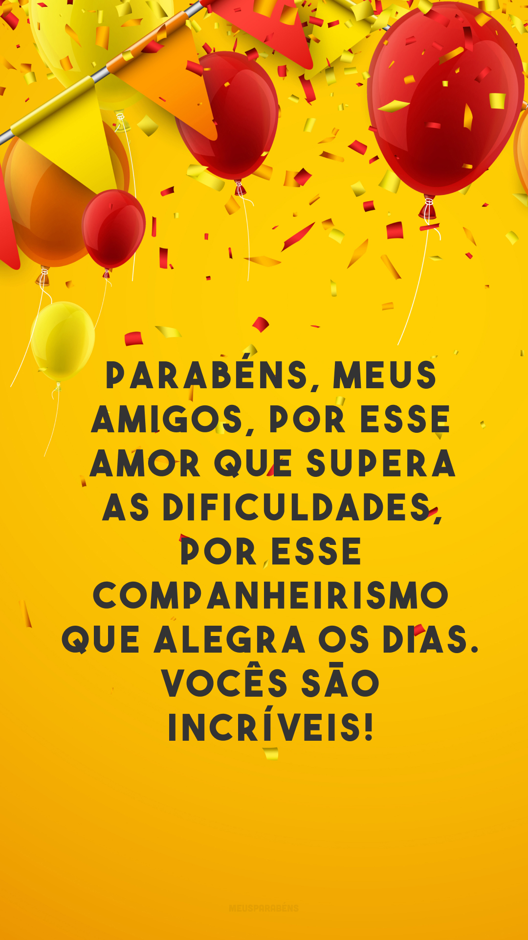 Parabéns, meus amigos, por esse amor que supera as dificuldades, por esse companheirismo que alegra os dias. Vocês são incríveis! 